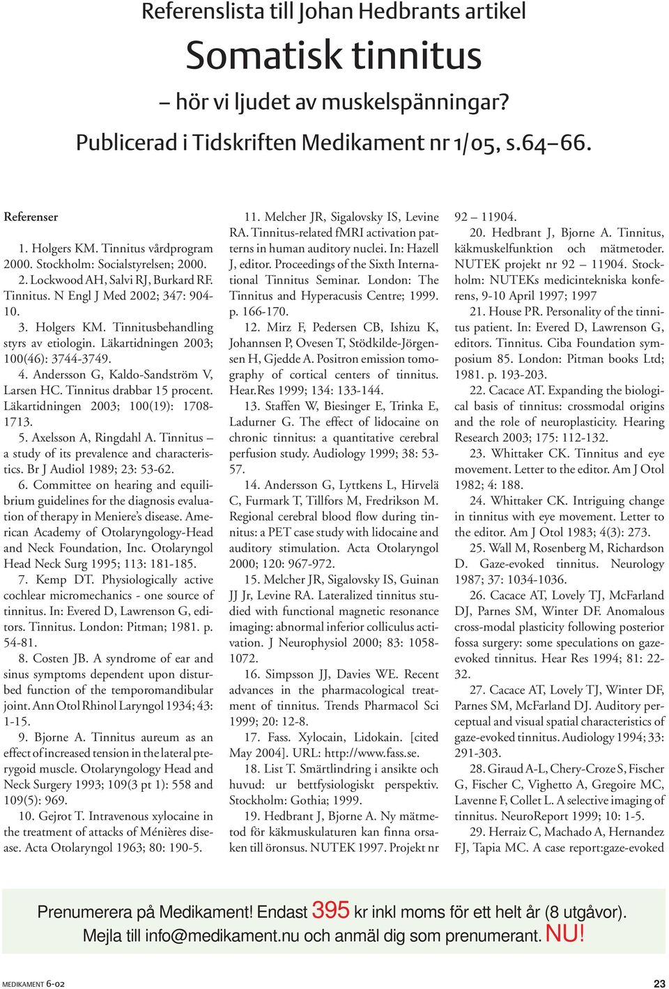 Läkartidningen 2003; 100(46): 3744-3749. 4. Andersson G, Kaldo-Sandström V, Larsen HC. Tinnitus drabbar 15 procent. Läkartidningen 2003; 100(19): 1708-1713. 5. Axelsson A, Ringdahl A.