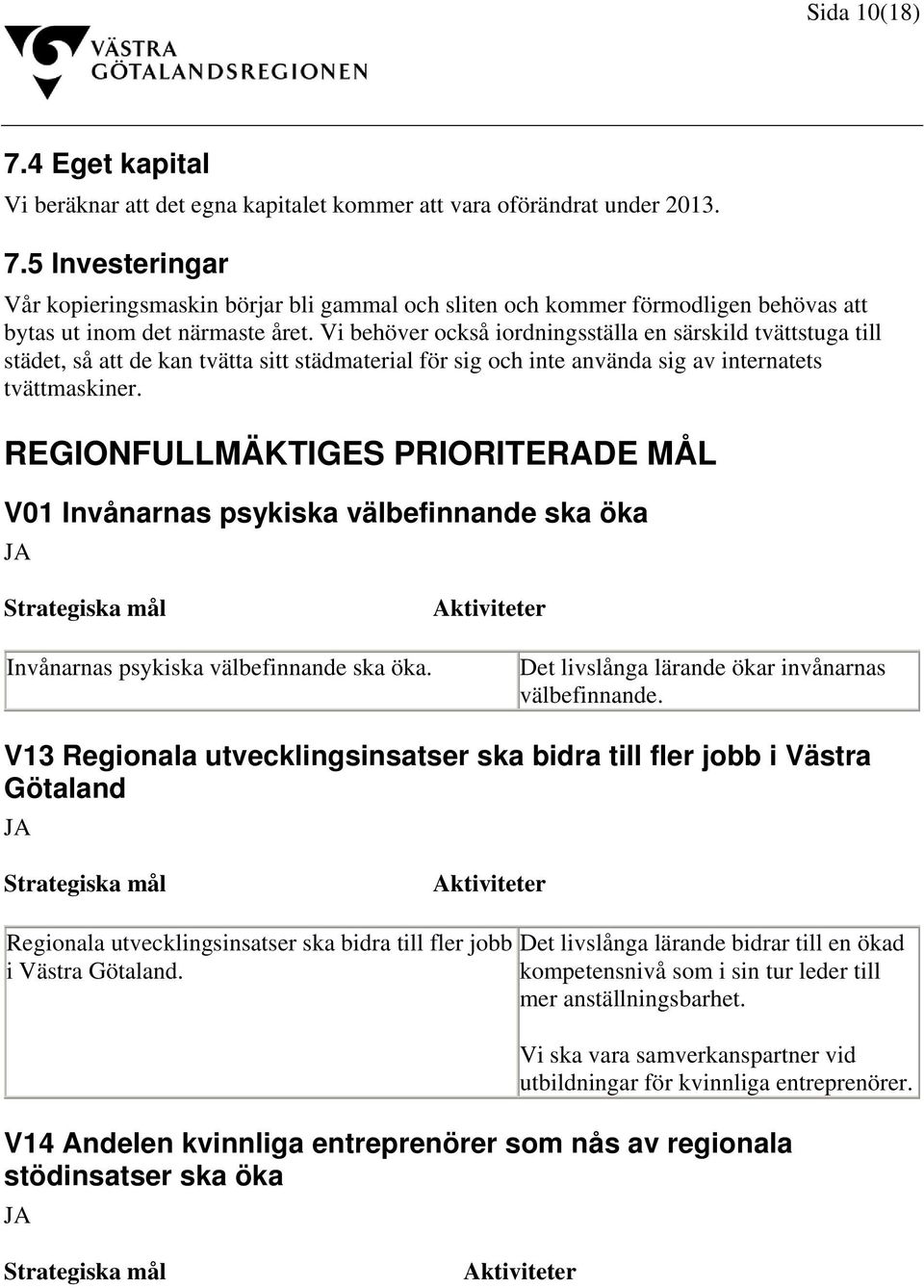 REGIONFULLMÄKTIGES PRIORITERADE MÅL V01 Invånarnas psykiska välbefinnande ska öka Invånarnas psykiska välbefinnande ska öka. Det livslånga lärande ökar invånarnas välbefinnande.