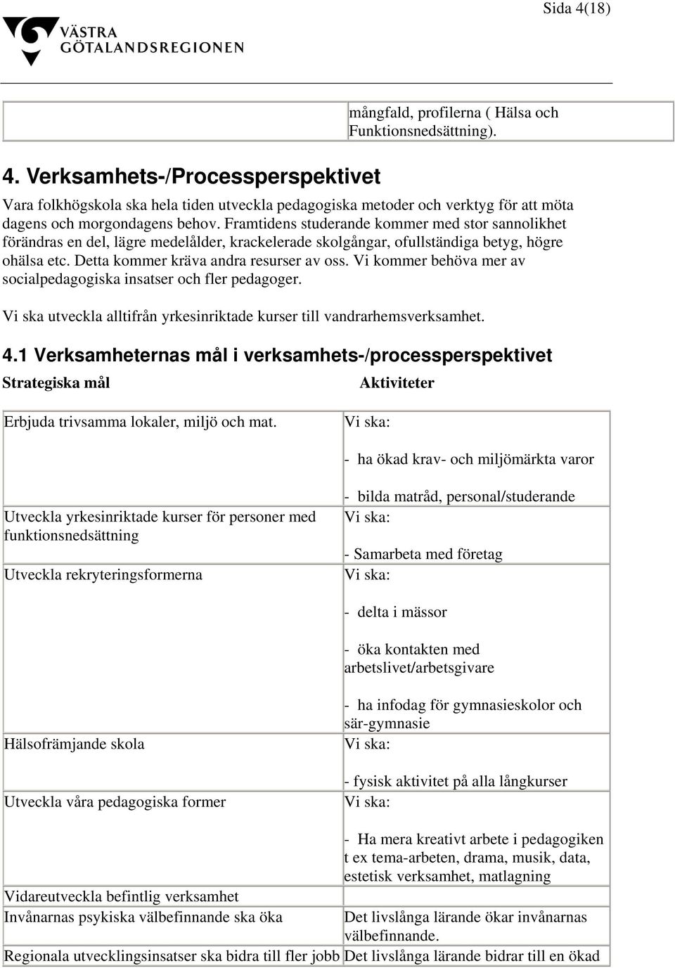 Framtidens studerande kommer med stor sannolikhet förändras en del, lägre medelålder, krackelerade skolgångar, ofullständiga betyg, högre ohälsa etc. Detta kommer kräva andra resurser av oss.