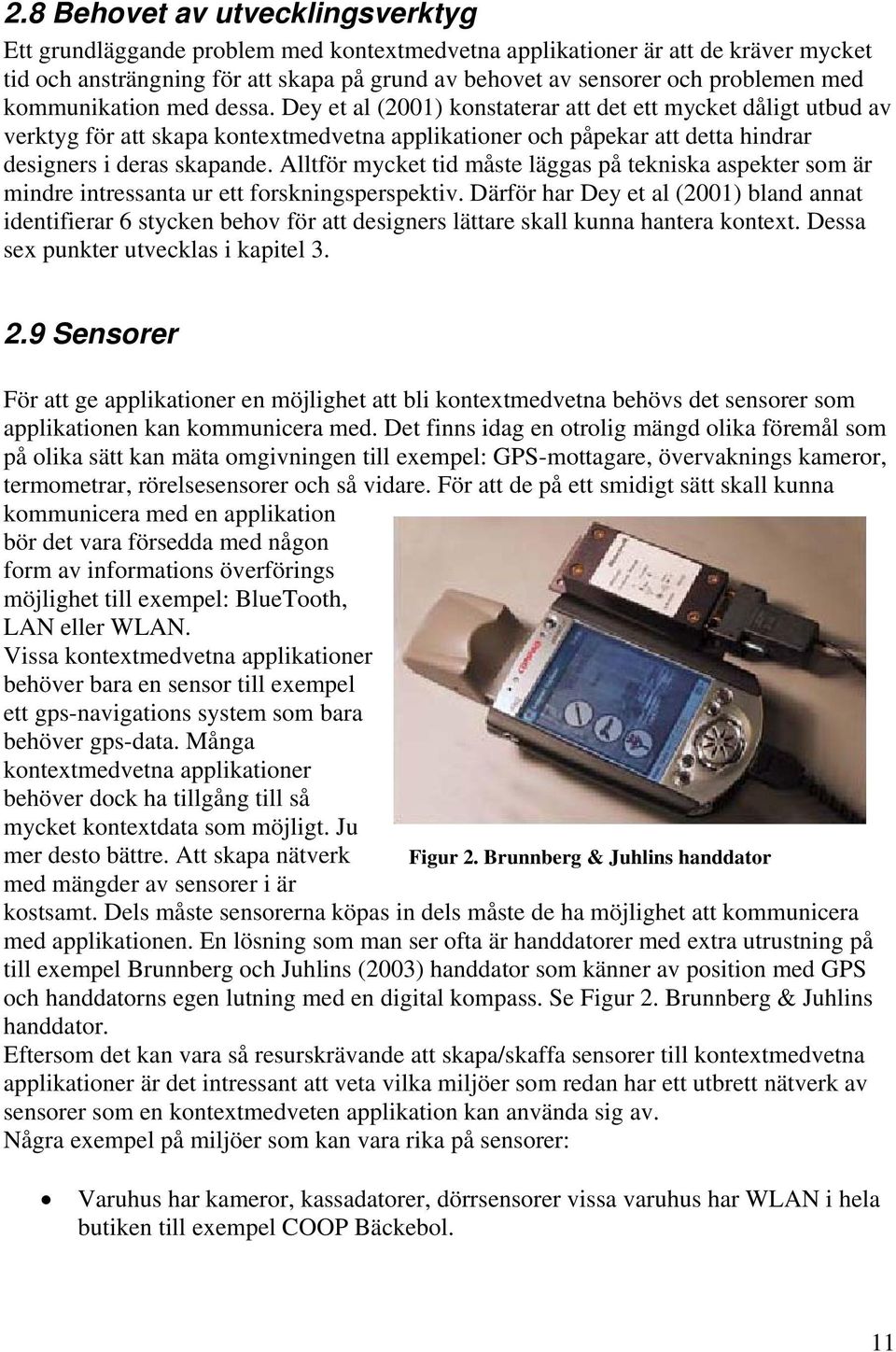 Dey et al (2001) konstaterar att det ett mycket dåligt utbud av verktyg för att skapa kontextmedvetna applikationer och påpekar att detta hindrar designers i deras skapande.