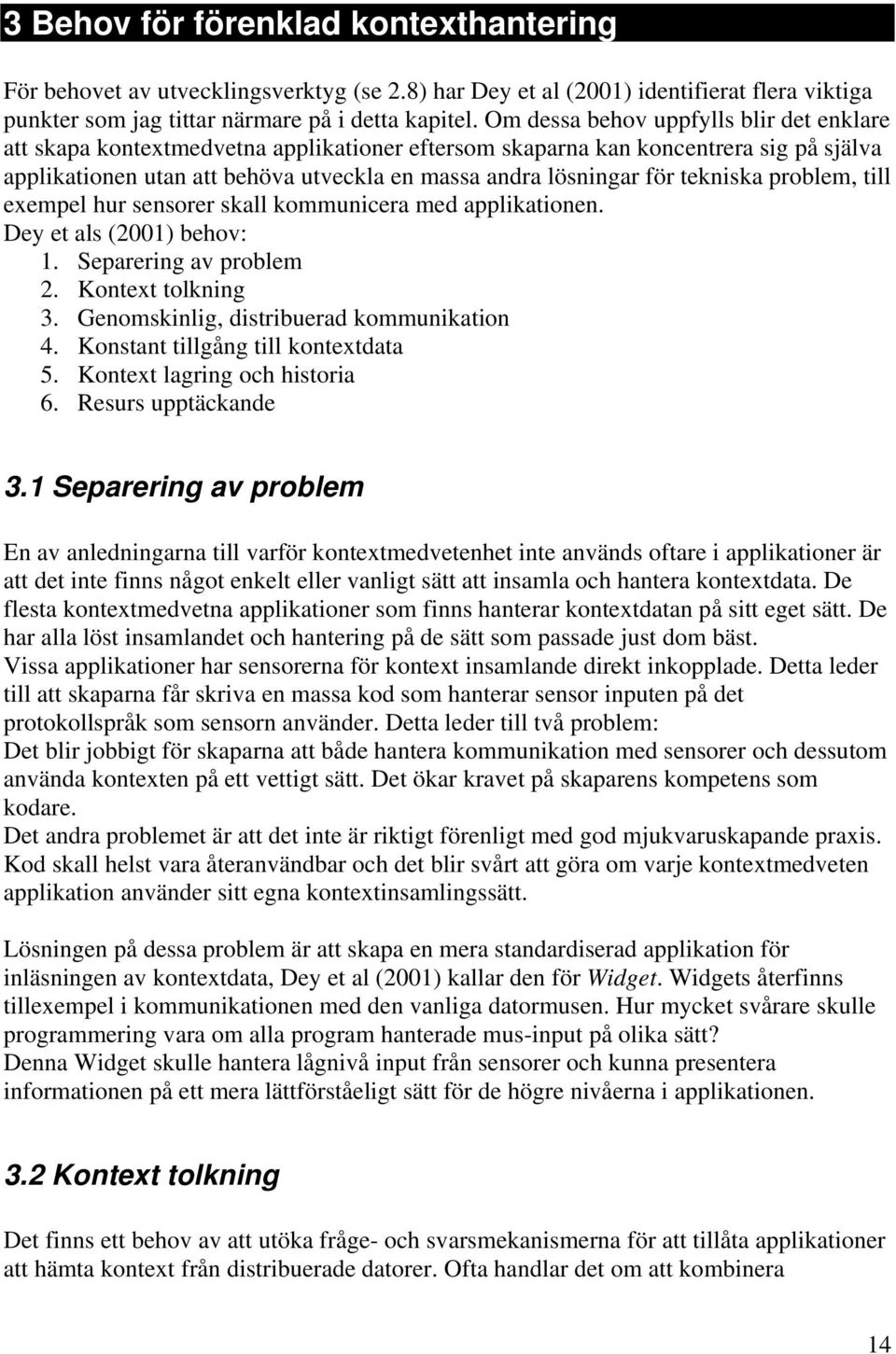 tekniska problem, till exempel hur sensorer skall kommunicera med applikationen. Dey et als (2001) behov: 1. Separering av problem 2. Kontext tolkning 3. Genomskinlig, distribuerad kommunikation 4.