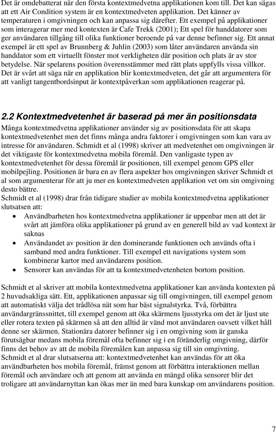 Ett exempel på applikationer som interagerar mer med kontexten är Cafe Trekk (2001); Ett spel för handdatorer som ger användaren tillgång till olika funktioner beroende på var denne befinner sig.