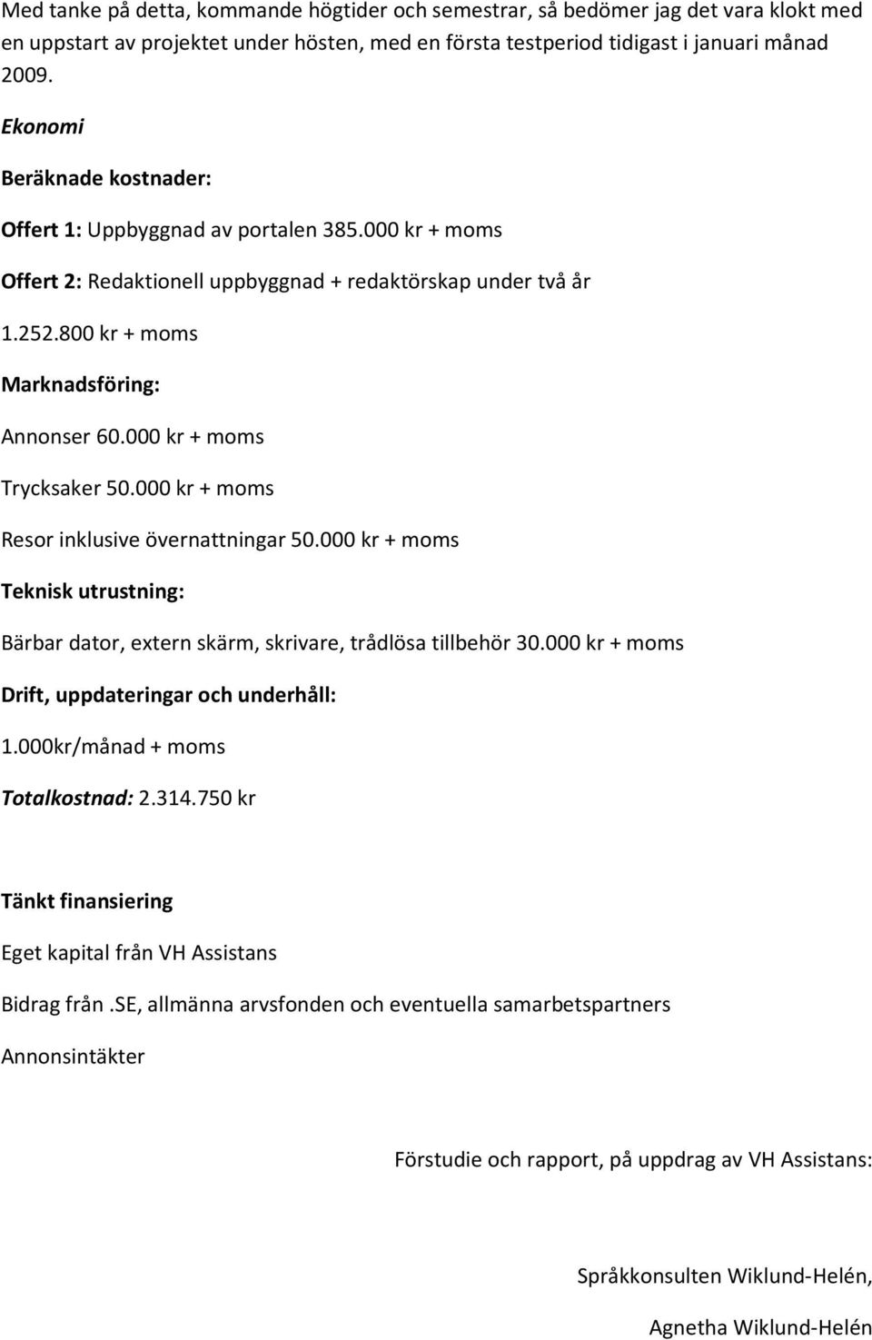 000 kr + moms Trycksaker 50.000 kr + moms Resor inklusive övernattningar 50.000 kr + moms Teknisk utrustning: Bärbar dator, extern skärm, skrivare, trådlösa tillbehör 30.