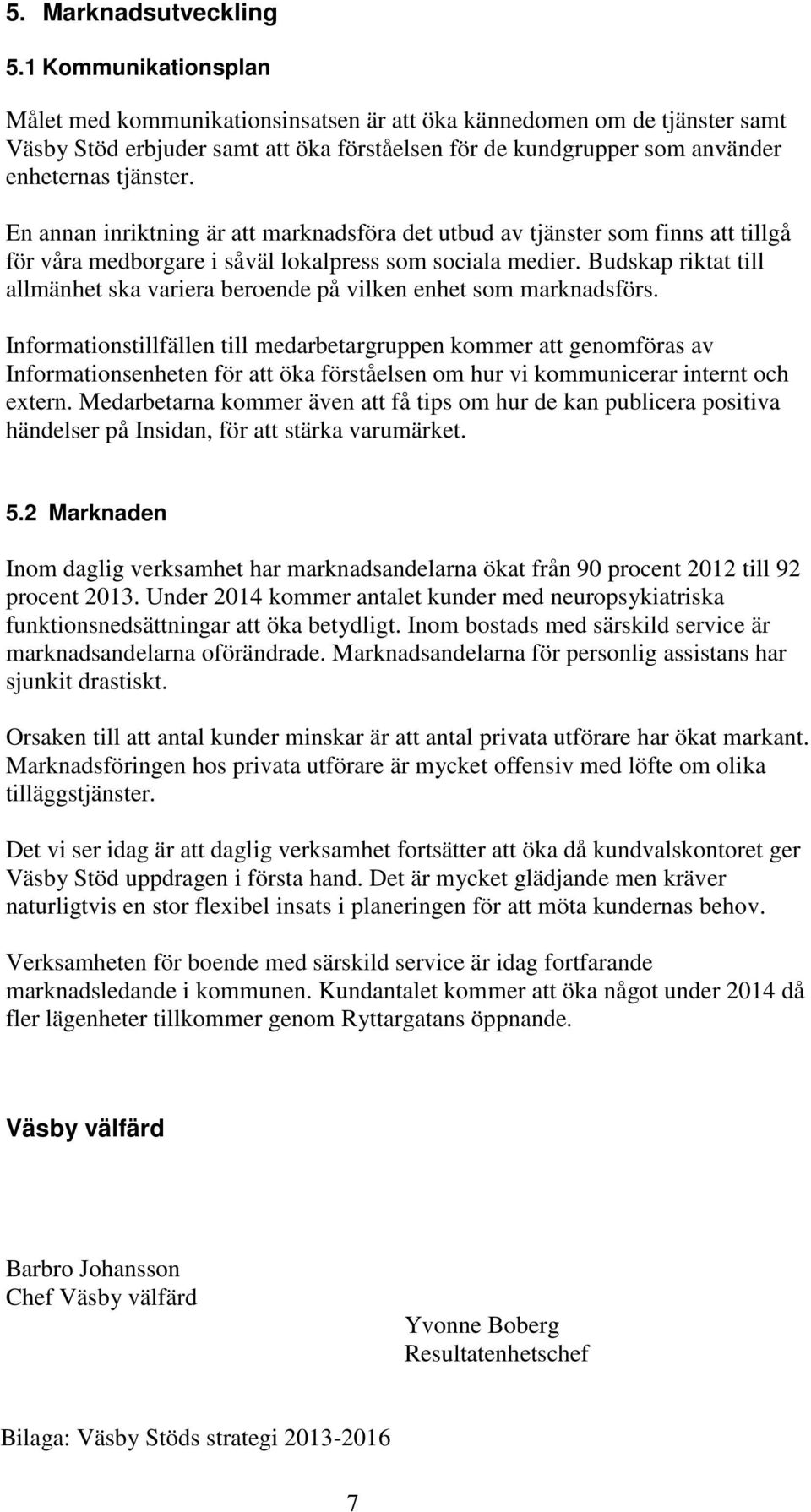 En annan inriktning är att marknadsföra det utbud av tjänster som finns att tillgå för våra medborgare i såväl lokalpress som sociala medier.