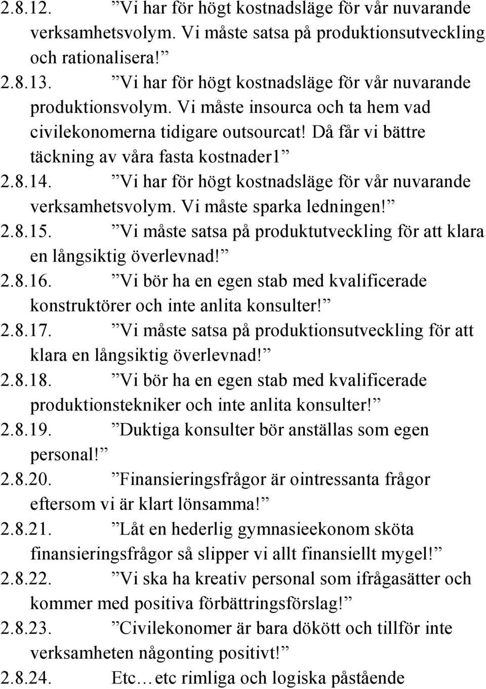 Vi har för högt kostnadsläge för vår nuvarande verksamhetsvolym. Vi måste sparka ledningen! 2.8.15. Vi måste satsa på produktutveckling för att klara en långsiktig överlevnad! 2.8.16.