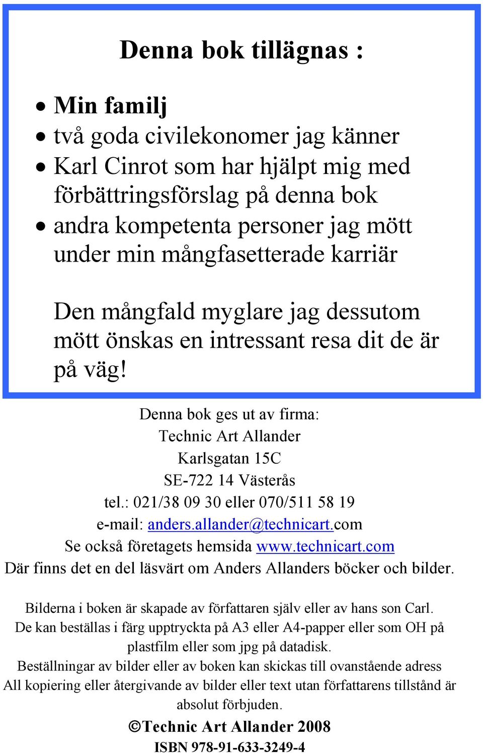 : 021/38 09 30 eller 070/511 58 19 e-mail: anders.allander@technicart.com Se också företagets hemsida www.technicart.com Där finns det en del läsvärt om Anders Allanders böcker och bilder.