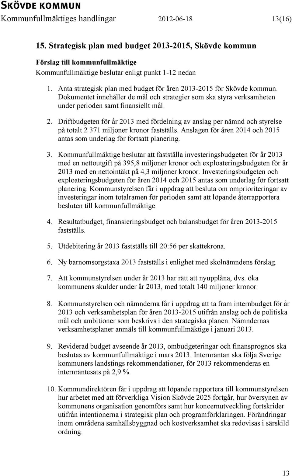 Anslagen för åren 2014 och 2015 antas som underlag för fortsatt planering. 3.