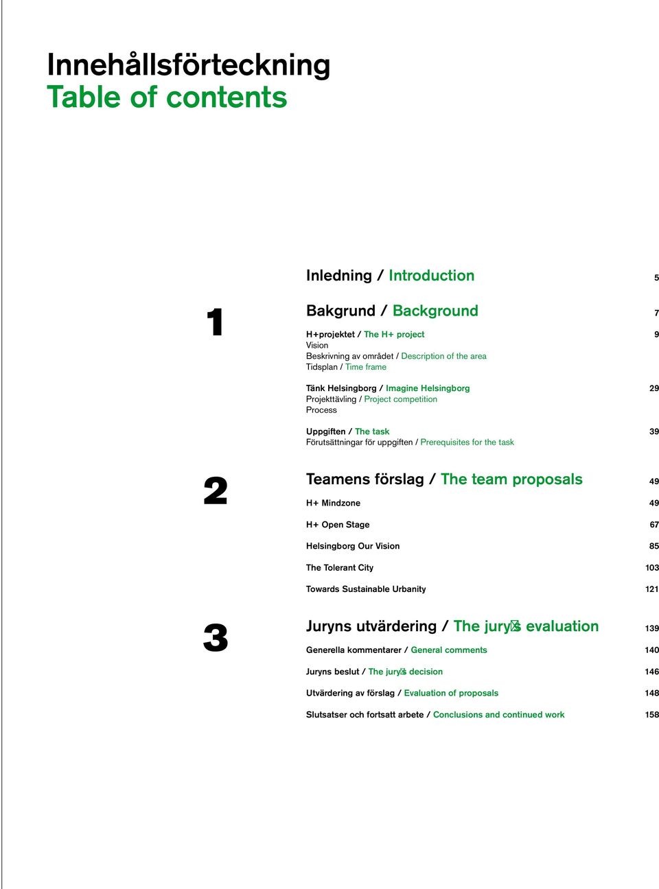 / The team proposals 49 H+ Mindzone 49 H+ Open Stage 67 Helsingborg Our Vision 85 The Tolerant City 103 Towards Sustainable Urbanity 121 3 Juryns utvärdering / The jury s evaluation 139