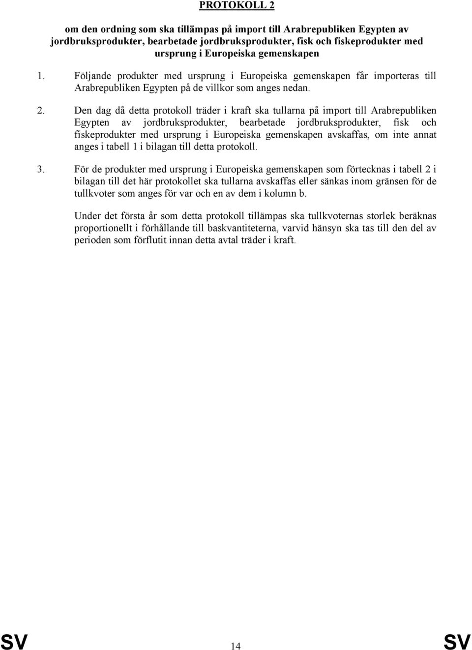 Den dag då detta protokoll träder i kraft ska tullarna på import till Arabrepubliken Egypten av jordbruksprodukter, bearbetade jordbruksprodukter, fisk och fiskeprodukter med ursprung i Europeiska