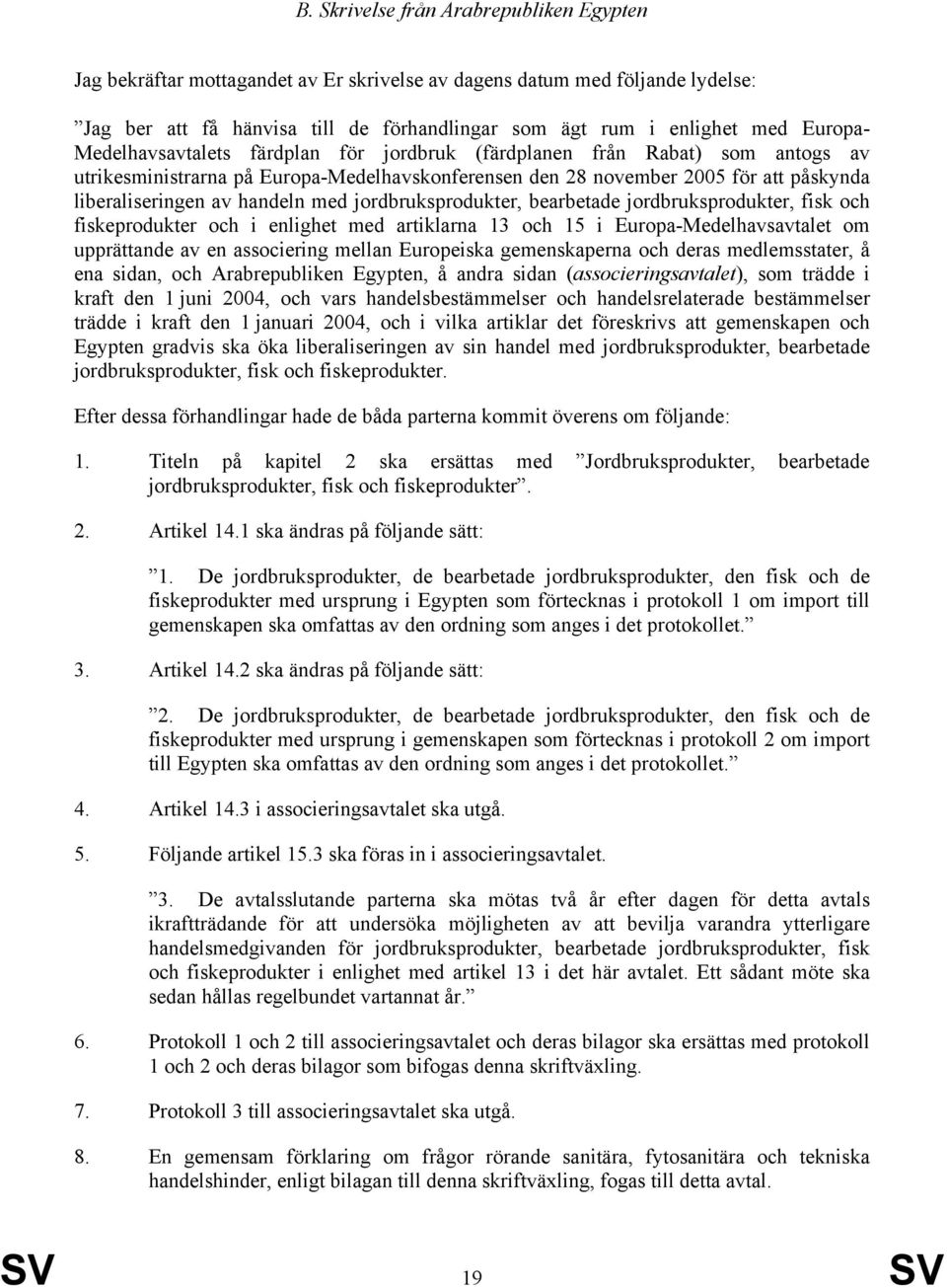 handeln med jordbruksprodukter, bearbetade jordbruksprodukter, fisk och fiskeprodukter och i enlighet med artiklarna 13 och 15 i Europa-Medelhavsavtalet om upprättande av en associering mellan