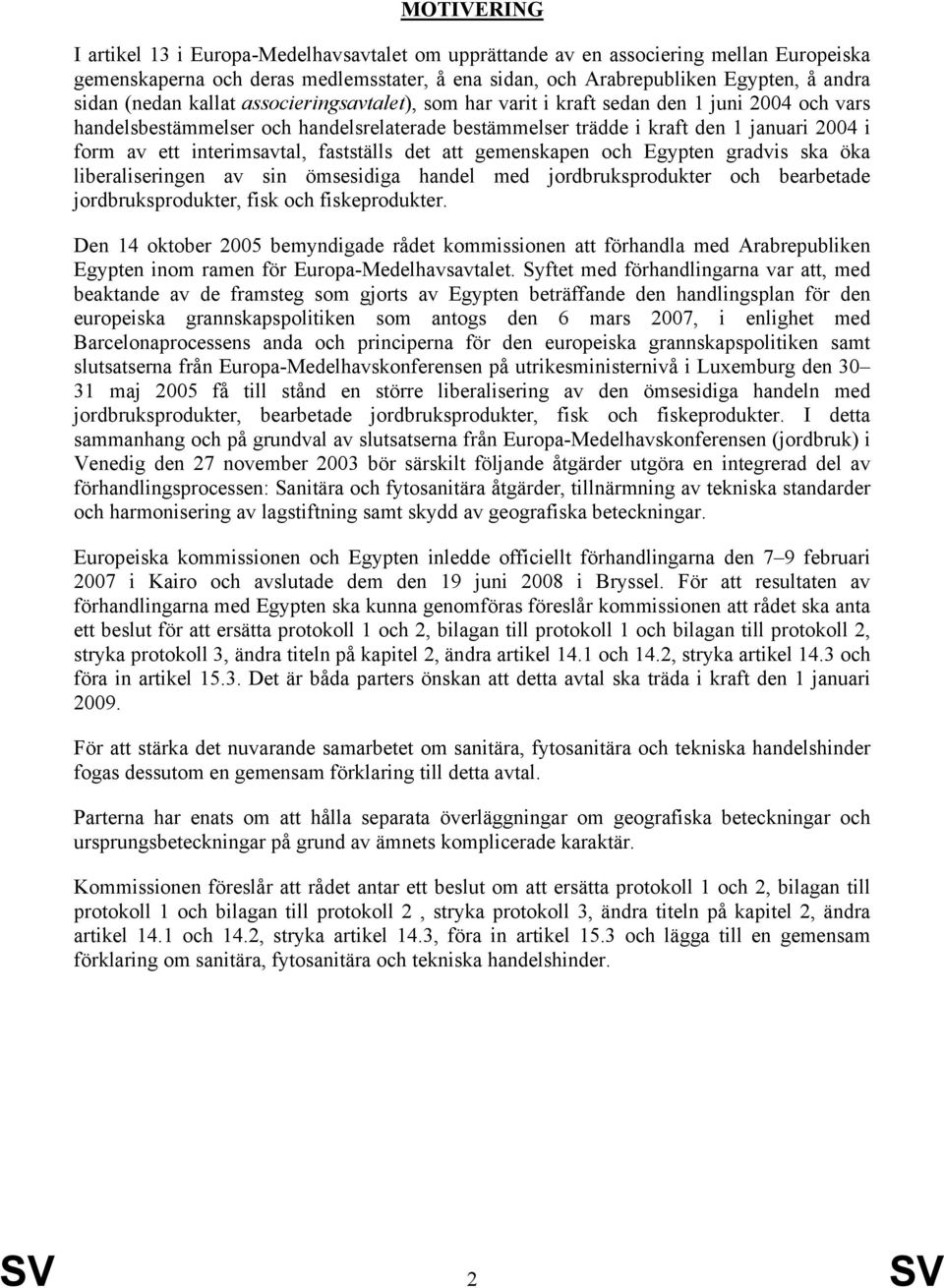 interimsavtal, fastställs det att gemenskapen och Egypten gradvis ska öka liberaliseringen av sin ömsesidiga handel med jordbruksprodukter och bearbetade jordbruksprodukter, fisk och fiskeprodukter.