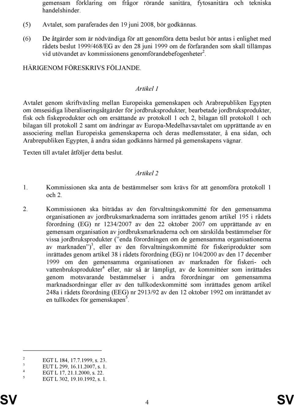 kommissionens genomförandebefogenheter 2. HÄRIGENOM FÖRESKRIVS FÖLJANDE.