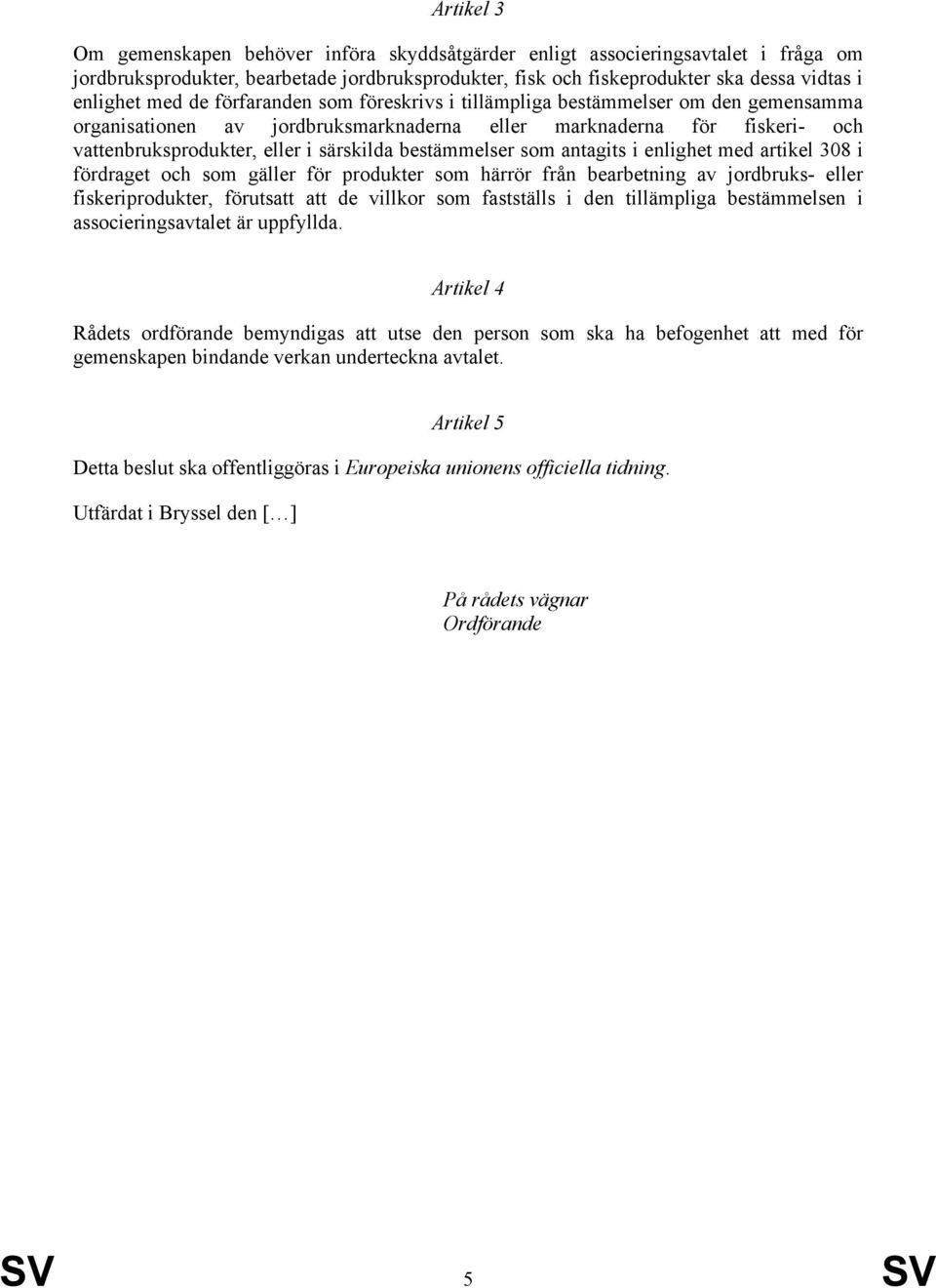 bestämmelser som antagits i enlighet med artikel 308 i fördraget och som gäller för produkter som härrör från bearbetning av jordbruks- eller fiskeriprodukter, förutsatt att de villkor som fastställs