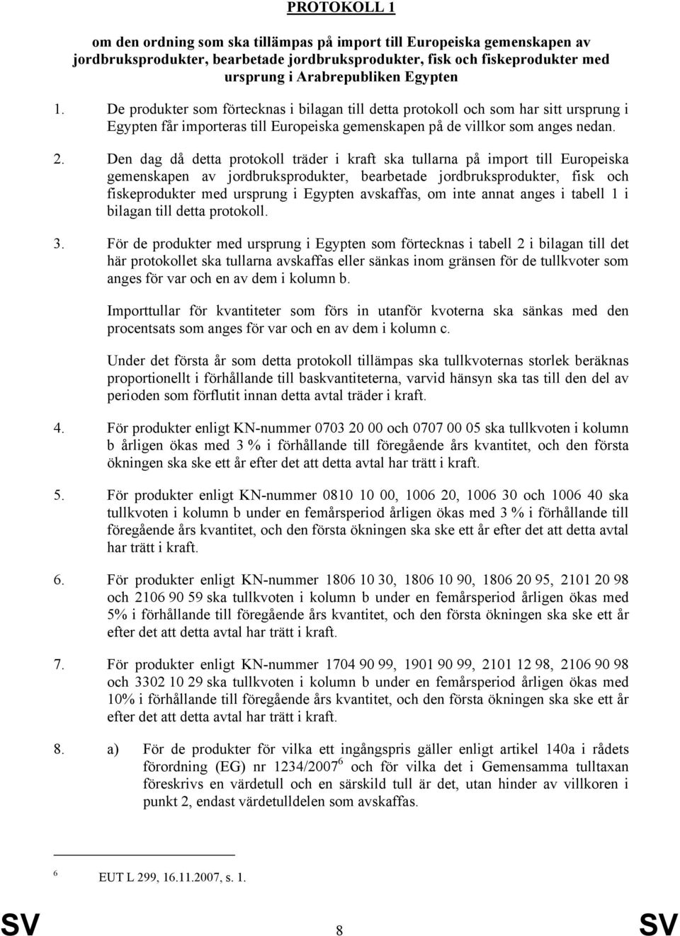 Den dag då detta protokoll träder i kraft ska tullarna på import till Europeiska gemenskapen av jordbruksprodukter, bearbetade jordbruksprodukter, fisk och fiskeprodukter med ursprung i Egypten