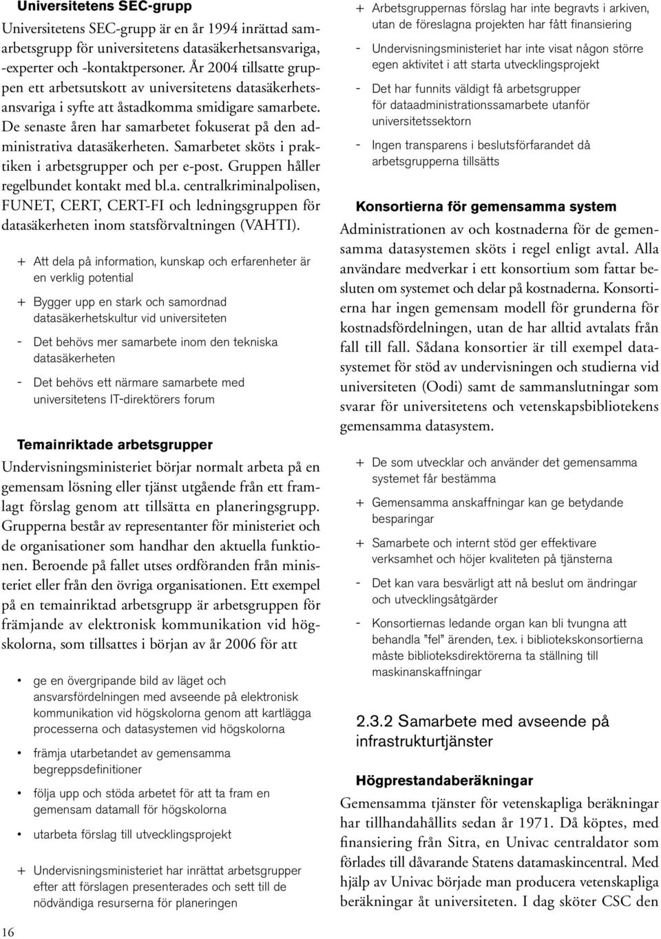 De senaste åren har samarbetet fokuserat på den administrativa datasäkerheten. Samarbetet sköts i praktiken i arbetsgrupper och per e-post. Gruppen håller regelbundet kontakt med bl.a. centralkriminalpolisen, FUNET, CERT, CERT-FI och ledningsgruppen för datasäkerheten inom statsförvaltningen (VAHTI).