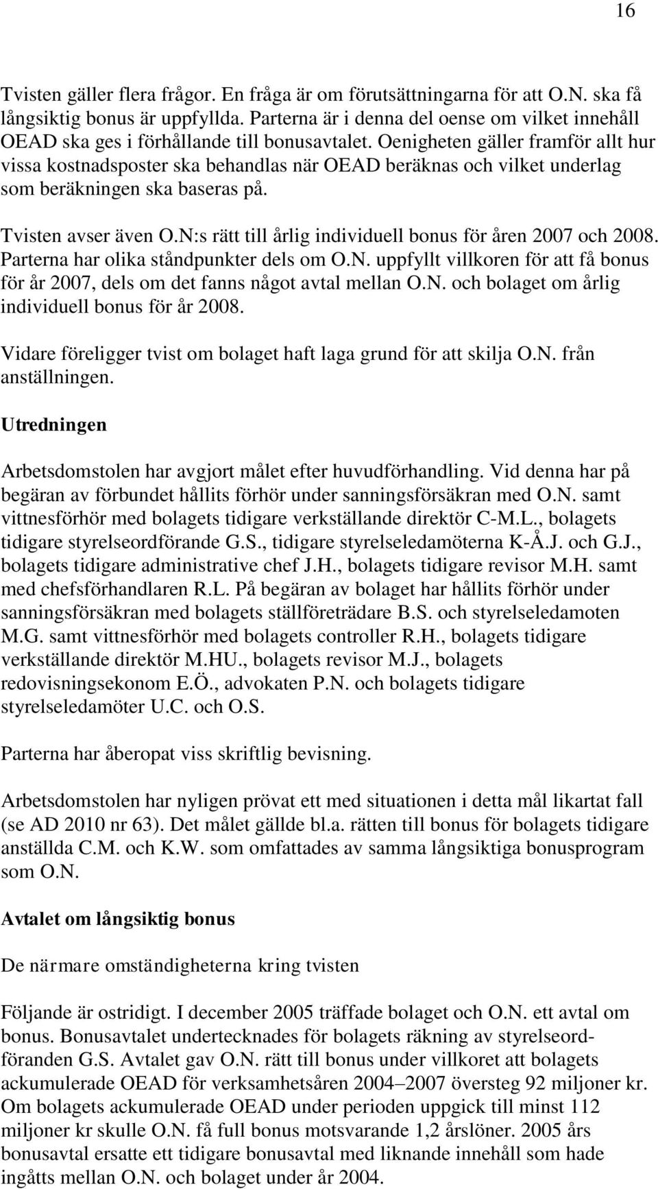 Oenigheten gäller framför allt hur vissa kostnadsposter ska behandlas när OEAD beräknas och vilket underlag som beräkningen ska baseras på. Tvisten avser även O.