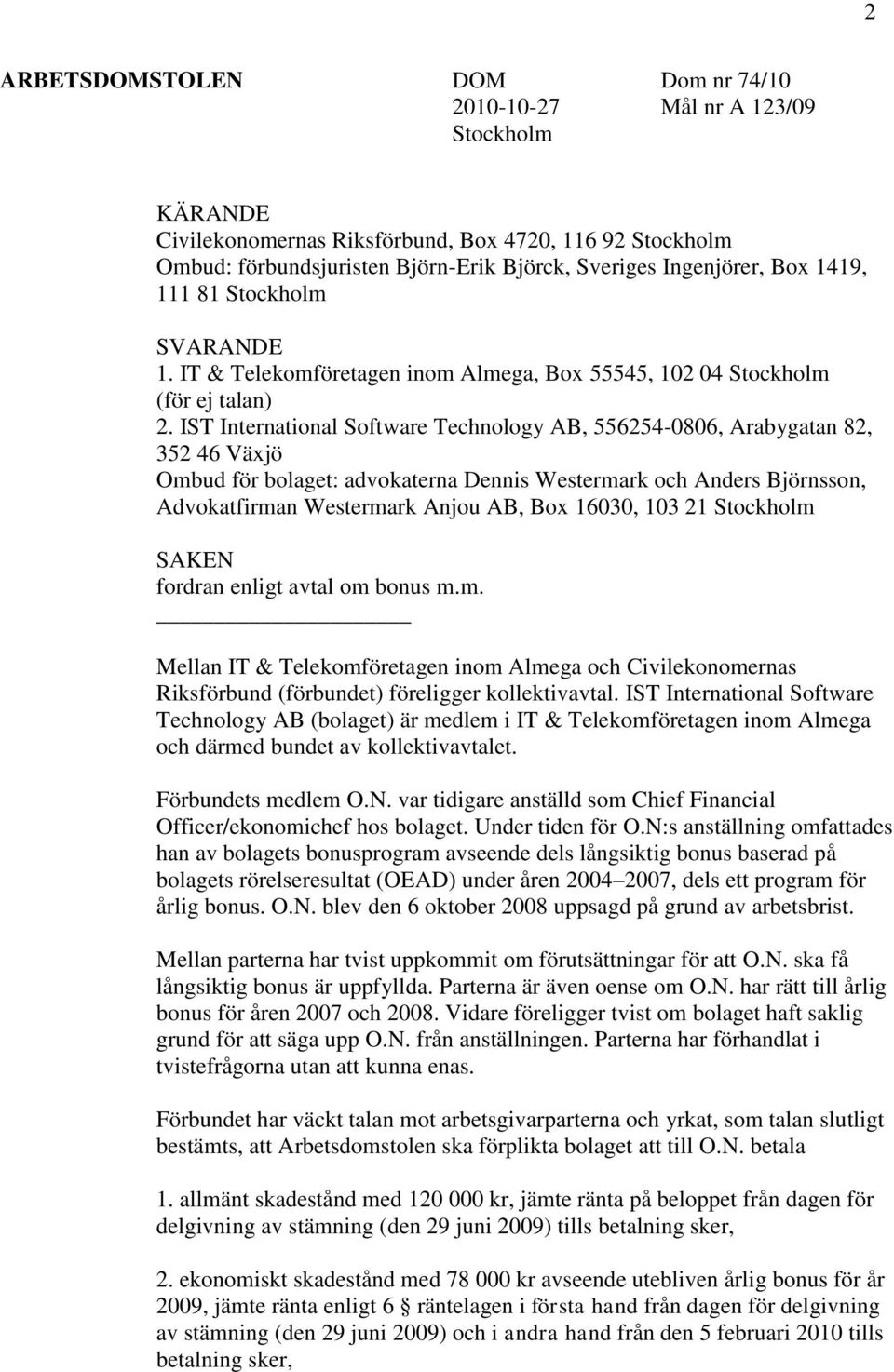 IST International Software Technology AB, 556254-0806, Arabygatan 82, 352 46 Växjö Ombud för bolaget: advokaterna Dennis Westermark och Anders Björnsson, Advokatfirman Westermark Anjou AB, Box 16030,