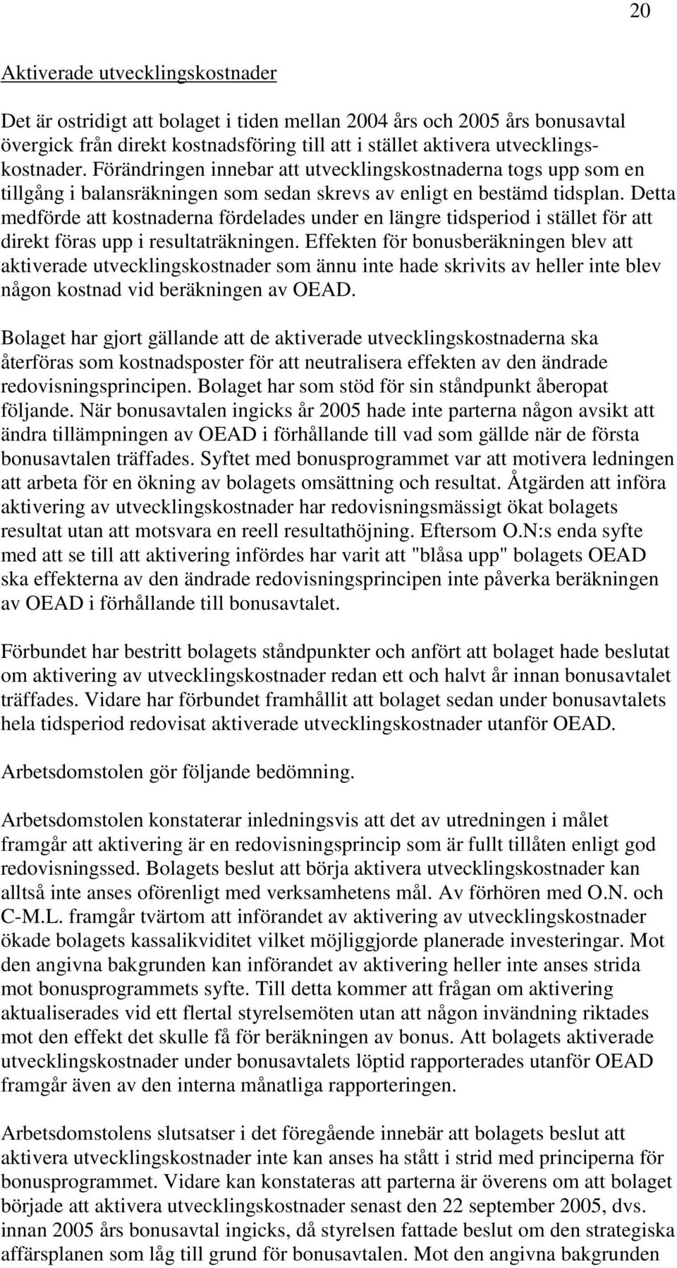 Detta medförde att kostnaderna fördelades under en längre tidsperiod i stället för att direkt föras upp i resultaträkningen.