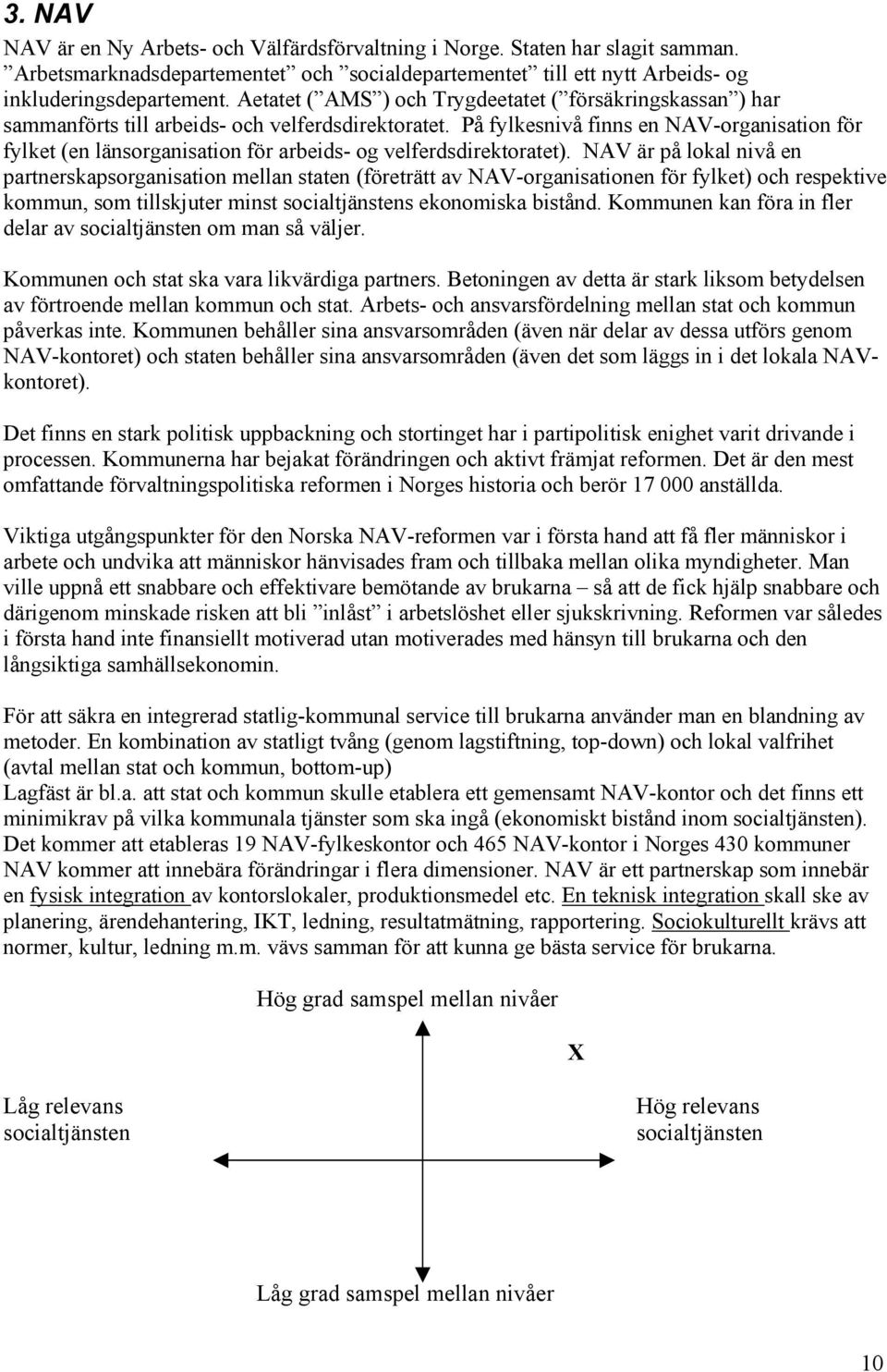 På fylkesnivå finns en NAV-organisation för fylket (en länsorganisation för arbeids- og velferdsdirektoratet).