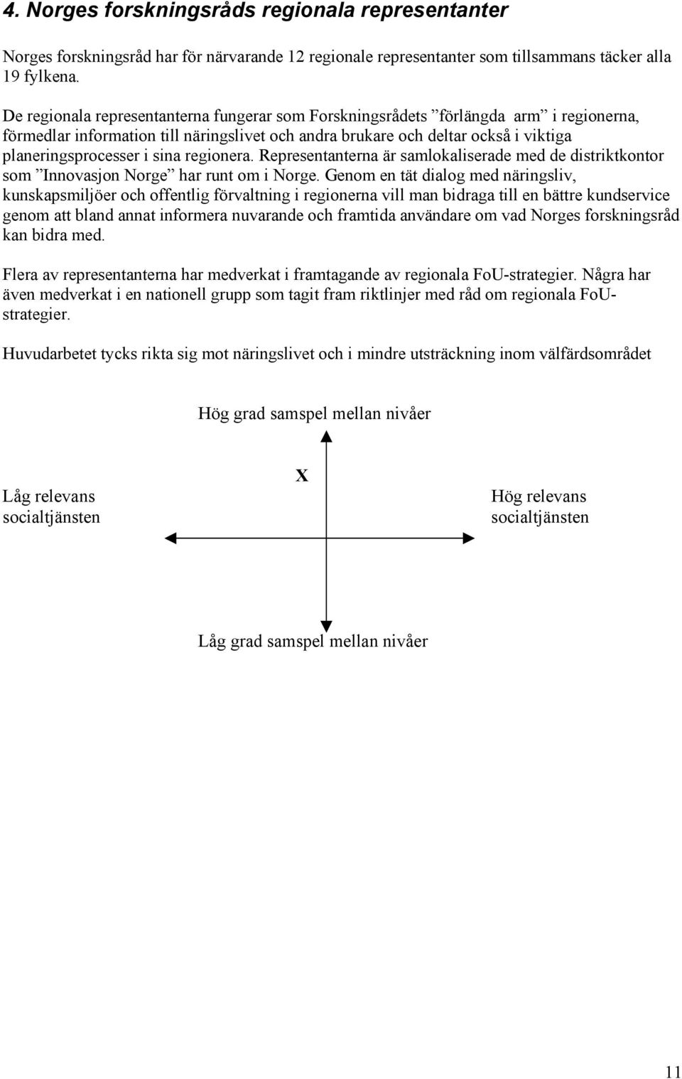 regionera. Representanterna är samlokaliserade med de distriktkontor som Innovasjon Norge har runt om i Norge.