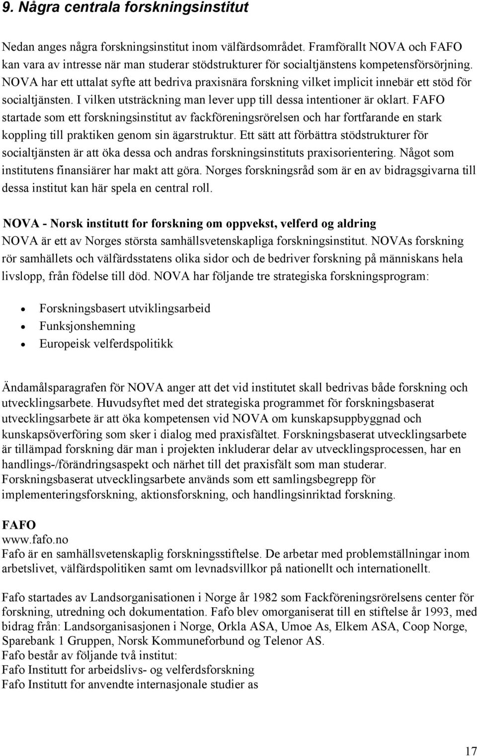 NOVA har ett uttalat syfte att bedriva praxisnära forskning vilket implicit innebär ett stöd för. I vilken utsträckning man lever upp till dessa intentioner är oklart.