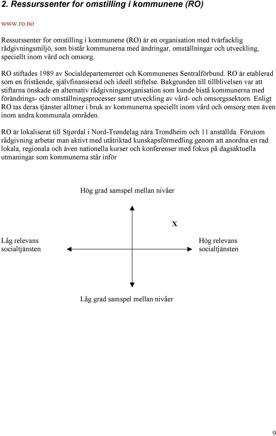 RO stiftades 1989 av Socialdepartementet och Kommunenes Sentralförbund. RO är etablerad som en fristående, självfinansierad och ideell stiftelse.