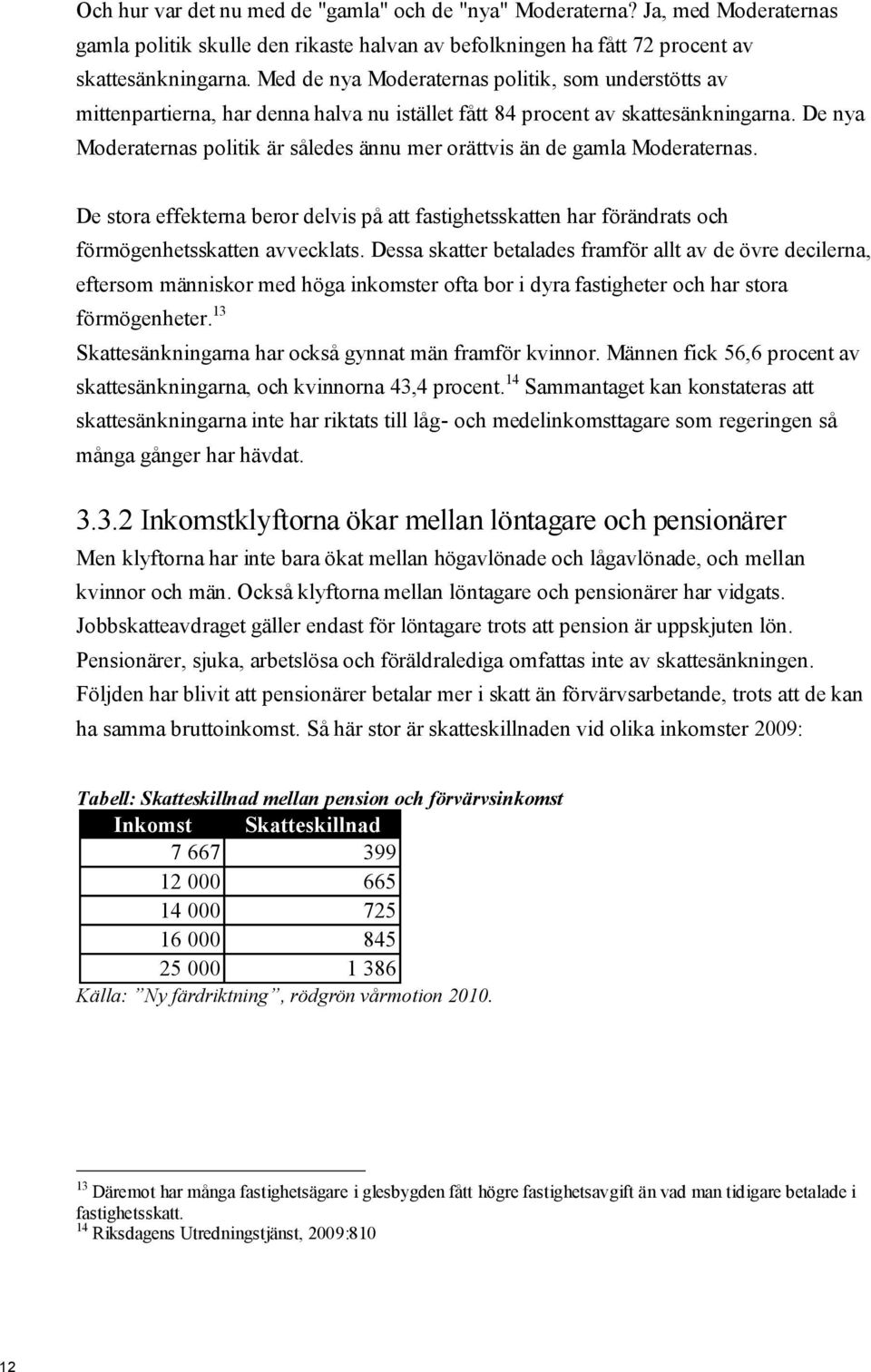 De nya Moderaternas politik är således ännu mer orättvis än de gamla Moderaternas. De stora effekterna beror delvis på att fastighetsskatten har förändrats och förmögenhetsskatten avvecklats.