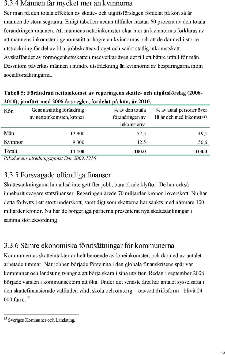 Att männens nettoinkomster ökar mer än kvinnornas förklaras av att männens inkomster i genomsnitt är högre än kvinnornas och att de därmed i större utsträckning får del av bl.a. jobbskatteavdraget och sänkt statlig inkomstskatt.