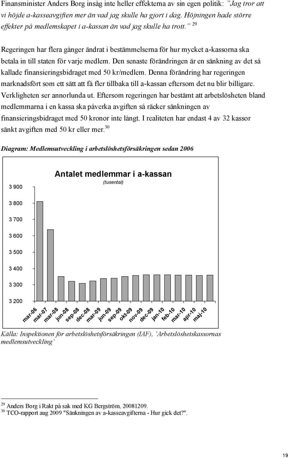 29 Regeringen har flera gånger ändrat i bestämmelserna för hur mycket a-kassorna ska betala in till staten för varje medlem.