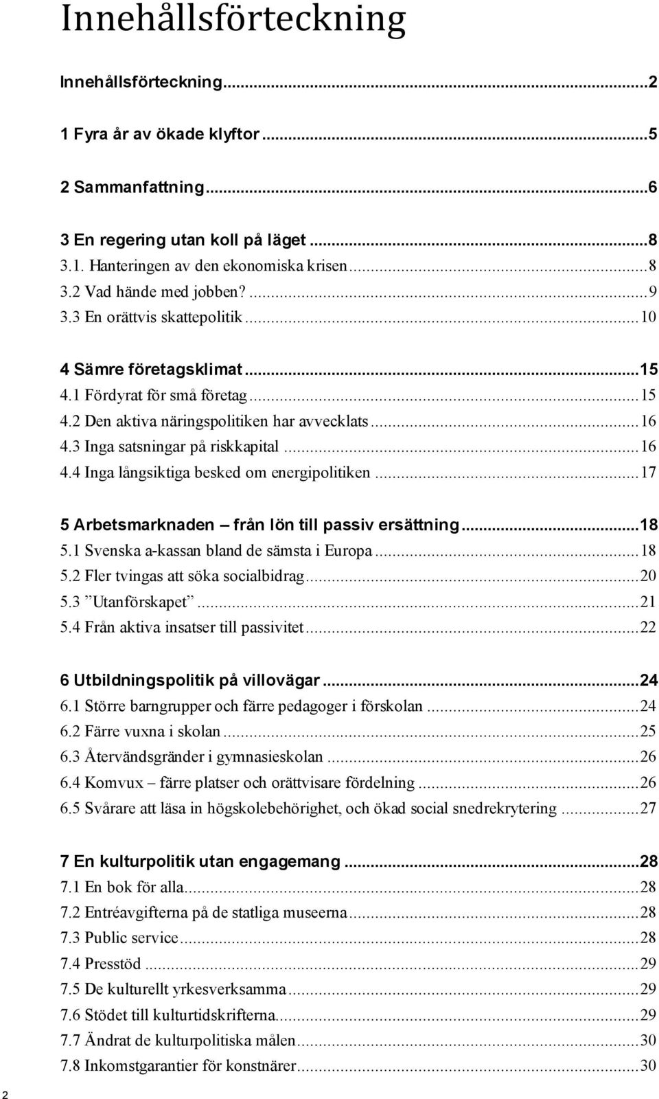 3 Inga satsningar på riskkapital... 16 4.4 Inga långsiktiga besked om energipolitiken... 17 5 Arbetsmarknaden från lön till passiv ersättning...18 5.1 Svenska a-kassan bland de sämsta i Europa... 18 5.