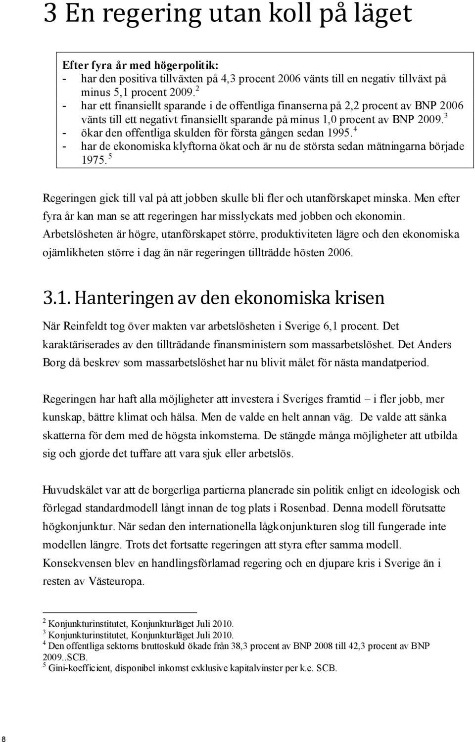 3 - ökar den offentliga skulden för första gången sedan 1995. 4 - har de ekonomiska klyftorna ökat och är nu de största sedan mätningarna började 1975.