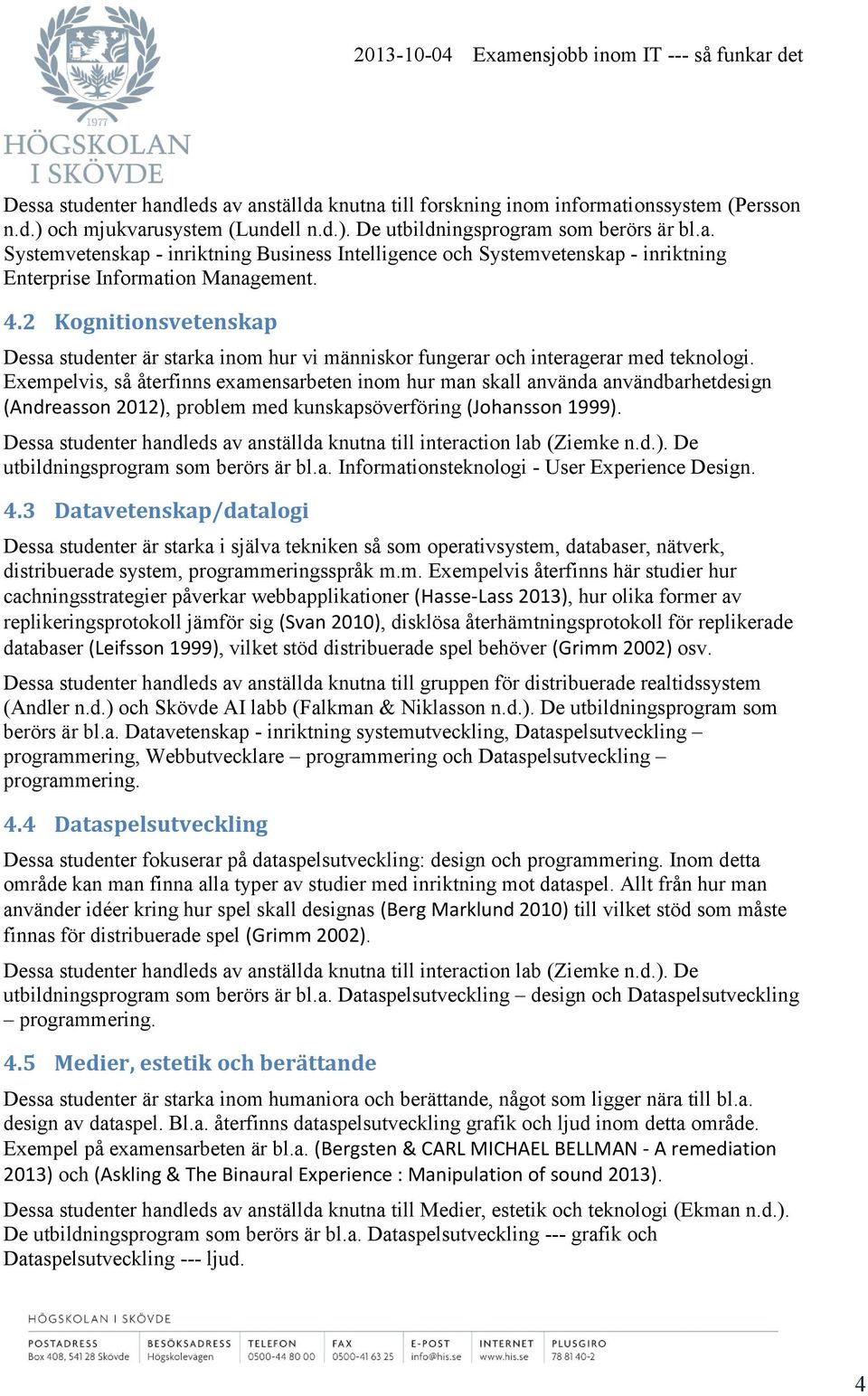 Exempelvis, så återfinns examensarbeten inom hur man skall använda användbarhetdesign (Andreasson 2012), problem med kunskapsöverföring (Johansson 1999).