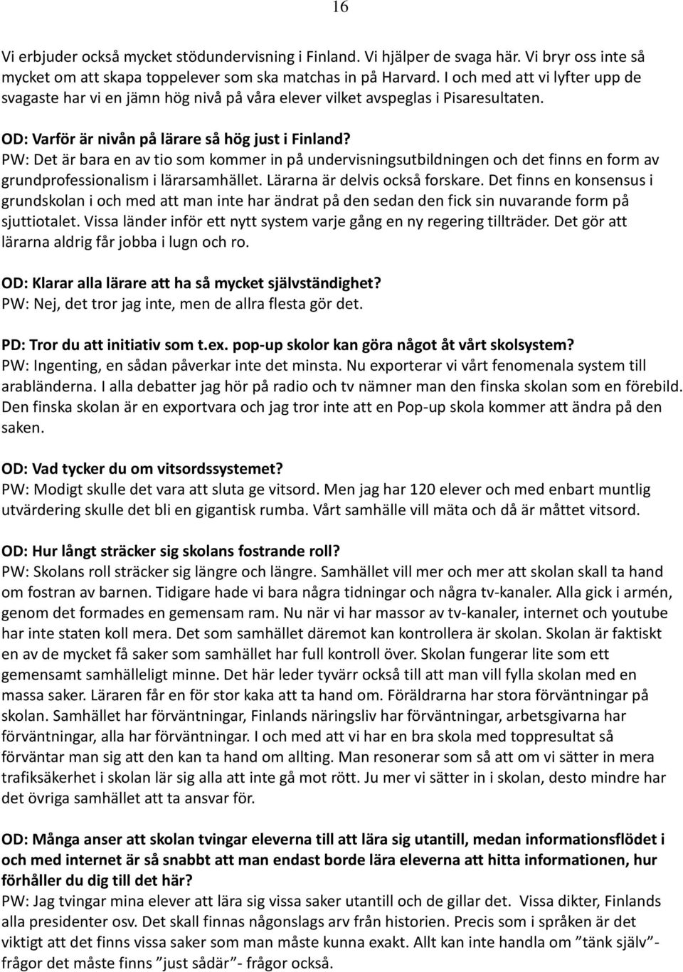 PW: Det är bara en av tio som kommer in på undervisningsutbildningen och det finns en form av grundprofessionalism i lärarsamhället. Lärarna är delvis också forskare.