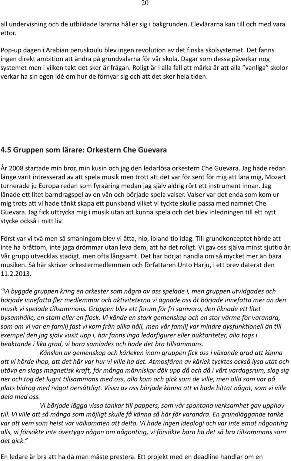 Roligt är i alla fall att märka är att alla vanliga skolor verkar ha sin egen idé om hur de förnyar sig och att det sker hela tiden. 4.