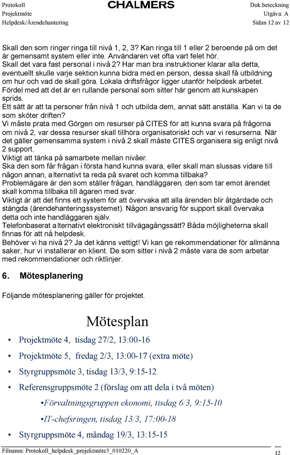 Lokala driftsfrågor ligger utanför helpdesk arbetet. Fördel med att det är en rullande personal som sitter här genom att kunskapen sprids.