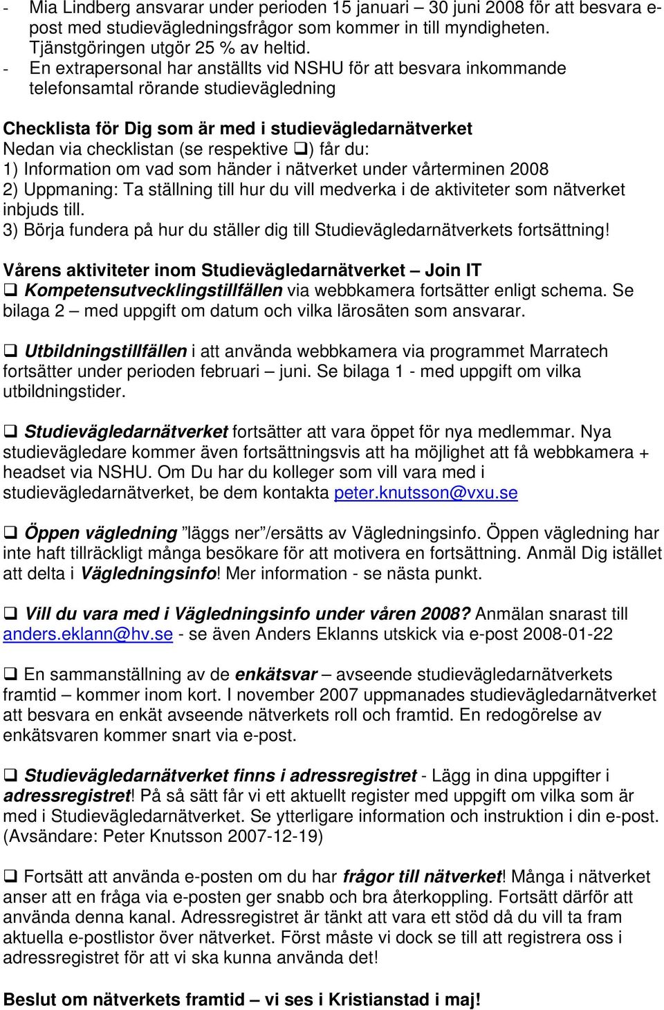 respektive ) får du: 1) Information om vad som händer i nätverket under vårterminen 2008 2) Uppmaning: Ta ställning till hur du vill medverka i de aktiviteter som nätverket inbjuds till.