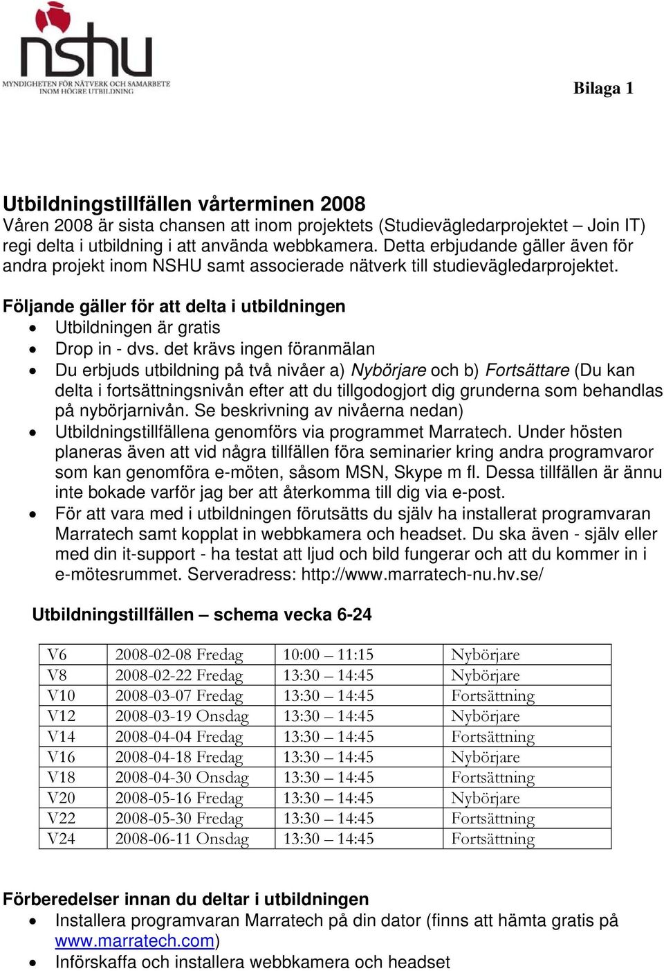 det krävs ingen föranmälan Du erbjuds utbildning på två nivåer a) Nybörjare och b) Fortsättare (Du kan delta i fortsättningsnivån efter att du tillgodogjort dig grunderna som behandlas på