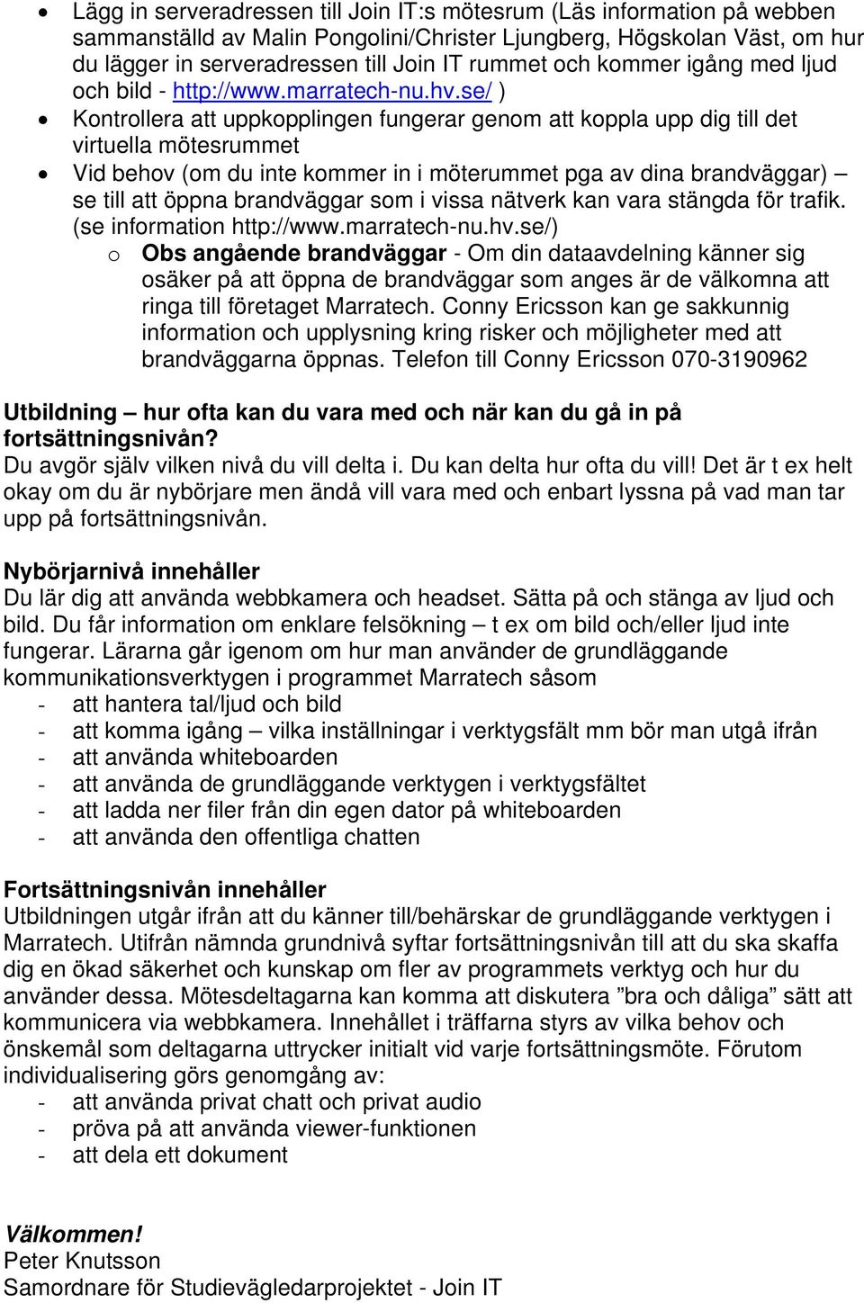 se/ ) Kontrollera att uppkopplingen fungerar genom att koppla upp dig till det virtuella mötesrummet Vid behov (om du inte kommer in i möterummet pga av dina brandväggar) se till att öppna