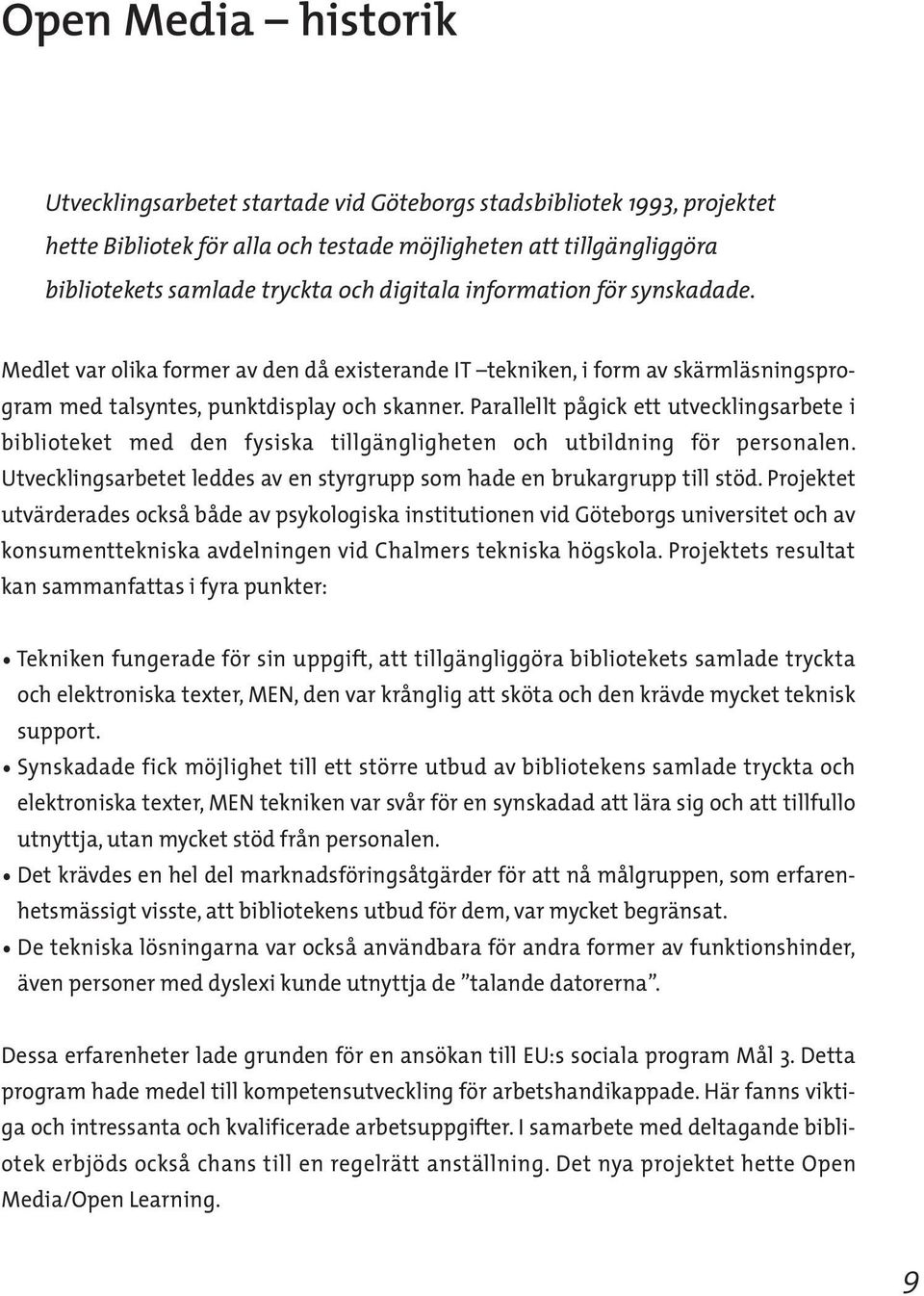 Parallellt pågick ett utvecklingsarbete i biblioteket med den fysiska tillgängligheten och utbildning för personalen. Utvecklingsarbetet leddes av en styrgrupp som hade en brukargrupp till stöd.