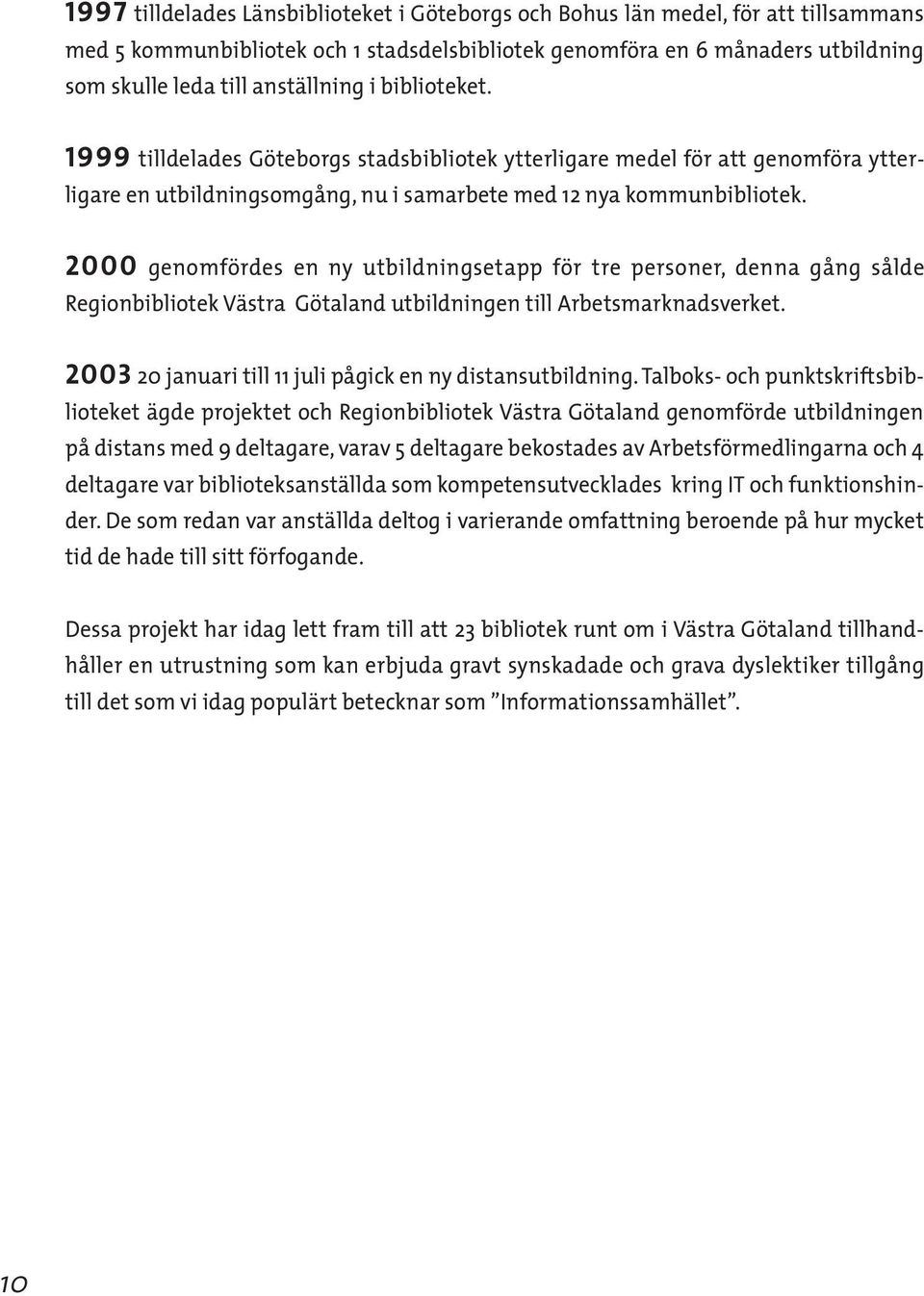 2000 genomfördes en ny utbildningsetapp för tre personer, denna gång sålde Regionbibliotek Västra Götaland utbildningen till Arbetsmarknadsverket.