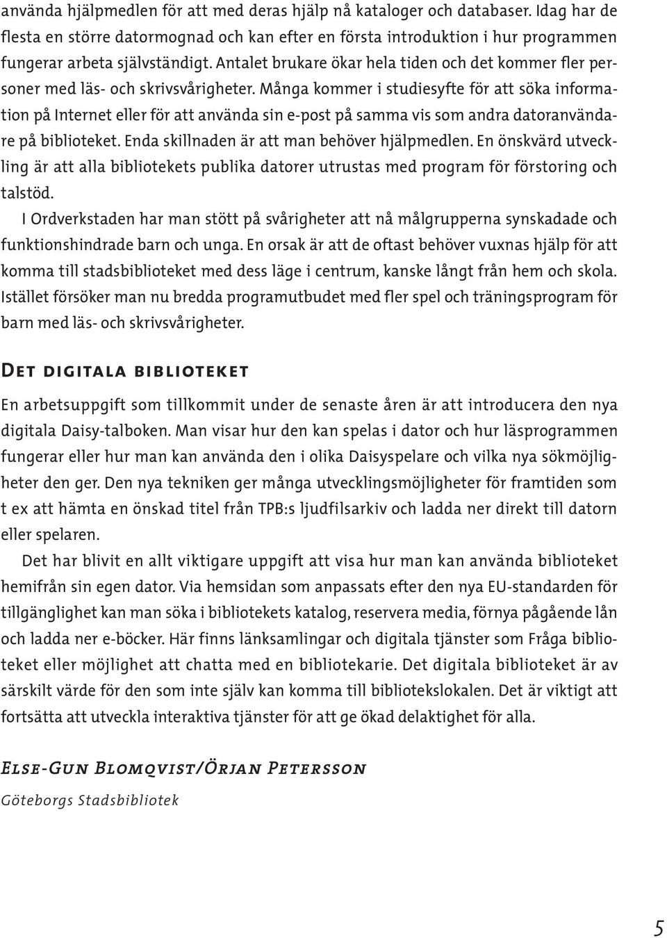 Många kommer i studiesyfte för att söka information på Internet eller för att använda sin e-post på samma vis som andra datoranvändare på biblioteket. Enda skillnaden är att man behöver hjälpmedlen.