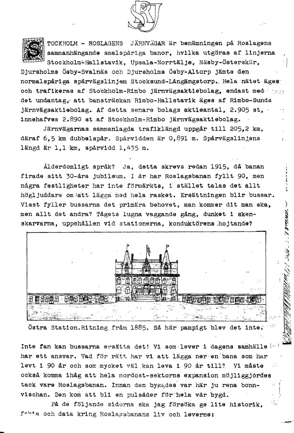 , Hela nätet äge~-' och trafikera-s af Stobkho'lm-Rimbo järnvägsaktiebolag, endast med' '?::" det undantag,-- a.tt bansträckan'rimbo-hallstavik ägas af Rimbo-Sunds järnvägsaktie.bolag. Af detta senare bolags a-ktleantal, 2.