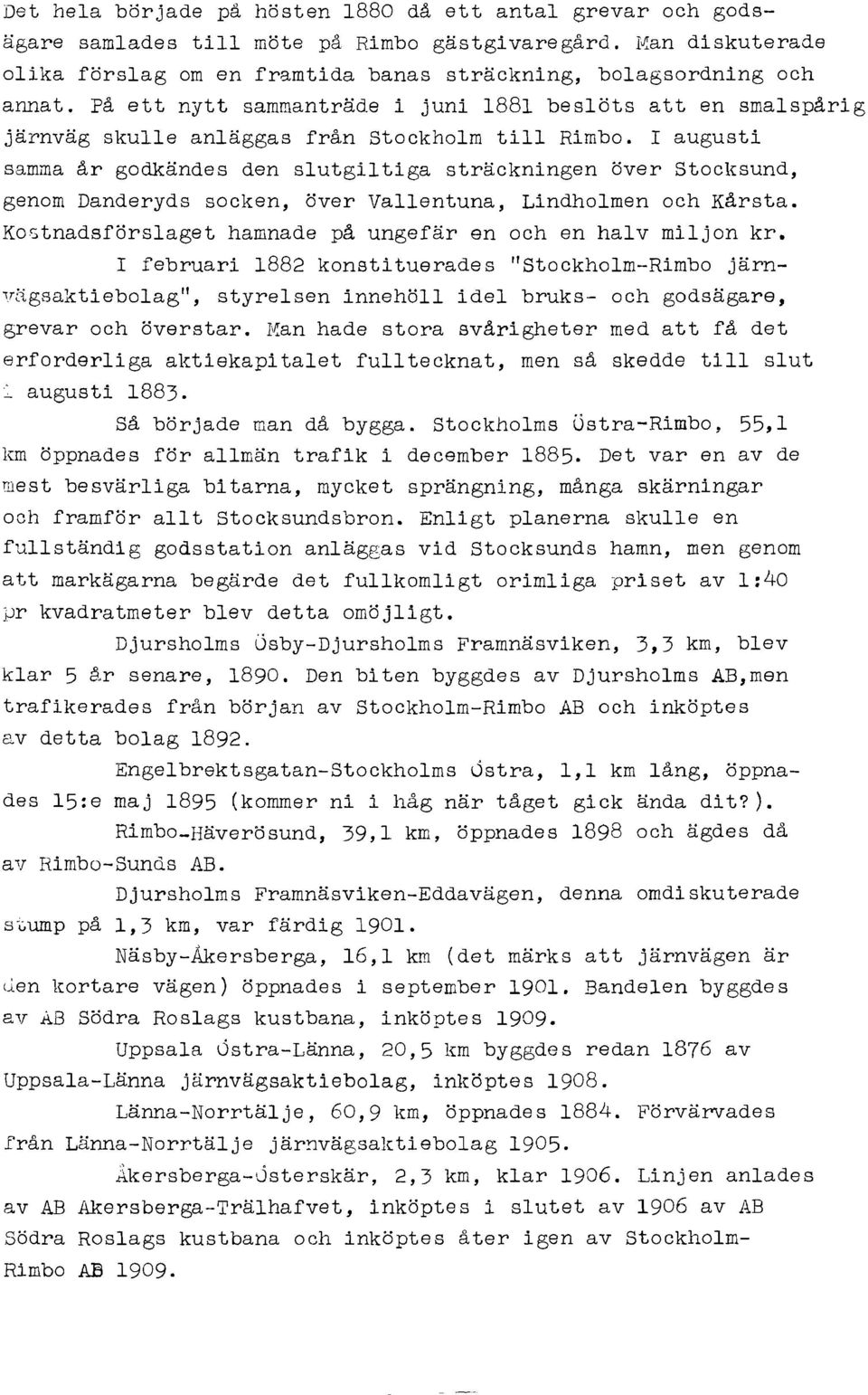 I augusti samma år godkändes den slutgiltiga sträckningen över Stocksund, genom Danderyds socken, över Vallentuna, Lindholmen och Kårsta. Kostnadsförslaget hamnade på ungefär en och en halv miljon kr.