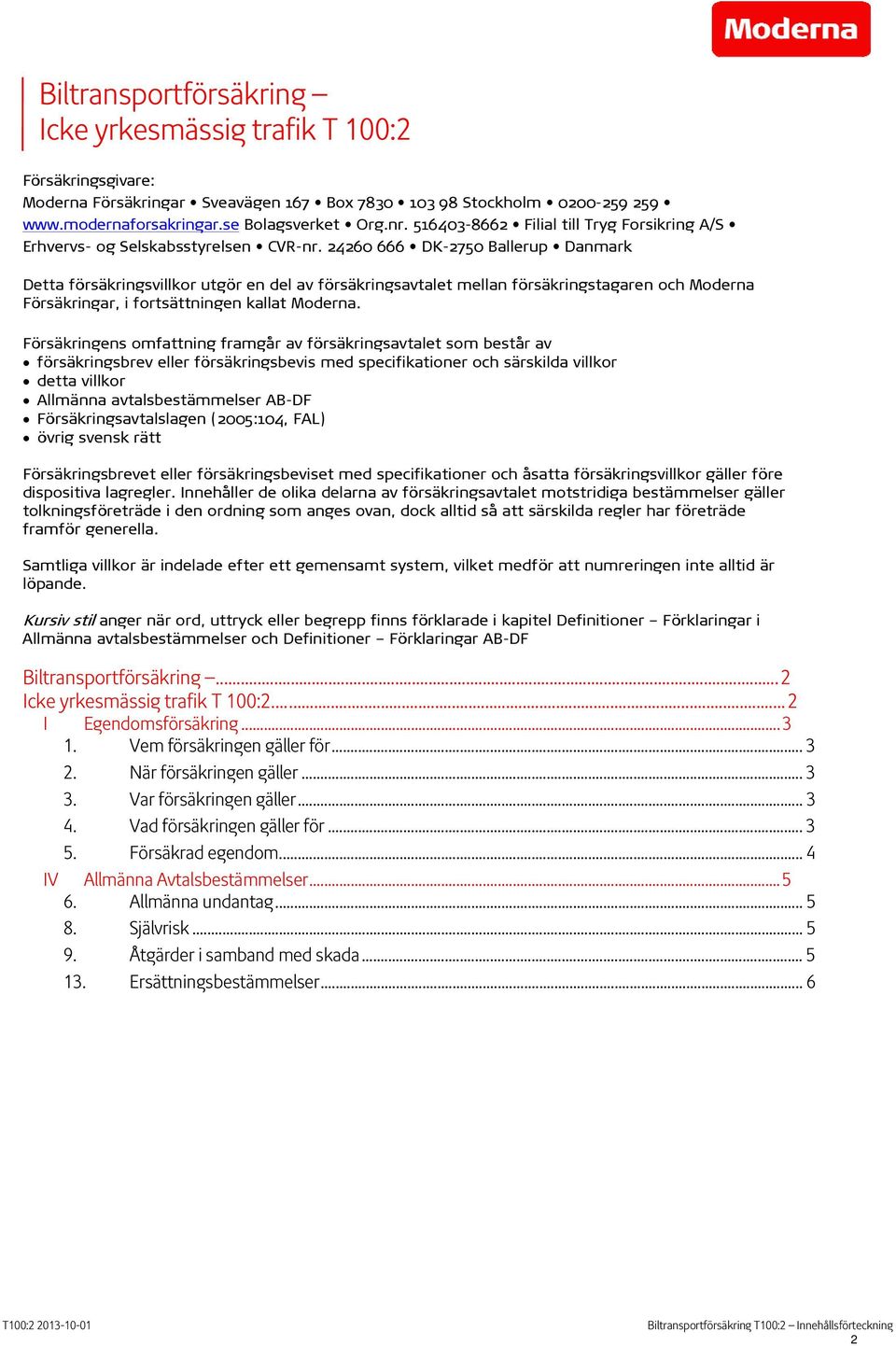 24260 666 DK-2750 Ballerup Danmark Detta försäkringsvillkor utgör en del av försäkringsavtalet mellan försäkringstagaren och Moderna Försäkringar, i fortsättningen kallat Moderna.