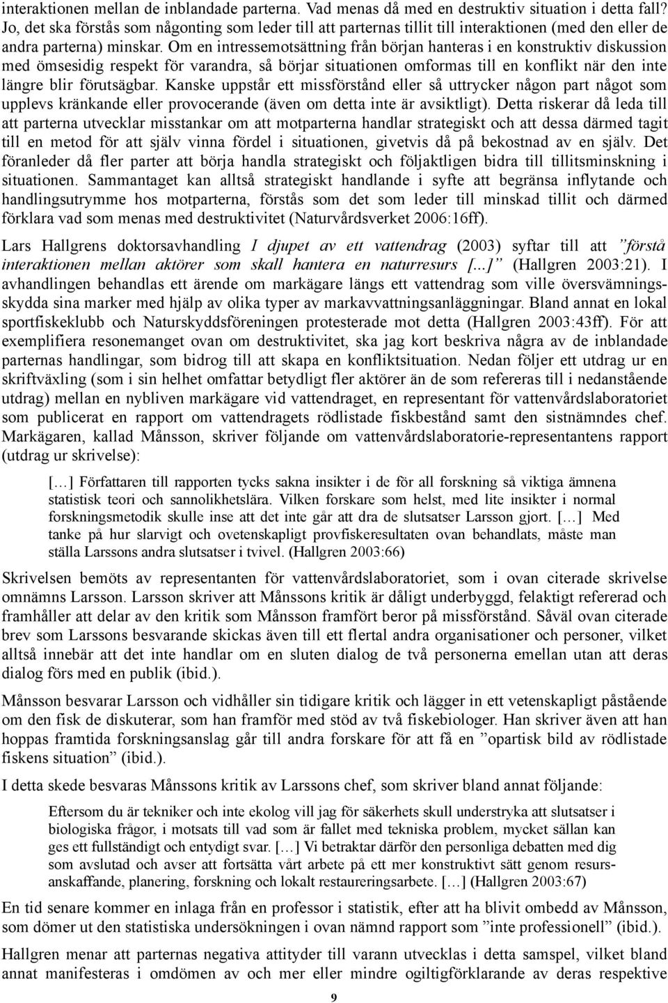 Om en intressemotsättning från början hanteras i en konstruktiv diskussion med ömsesidig respekt för varandra, så börjar situationen omformas till en konflikt när den inte längre blir förutsägbar.