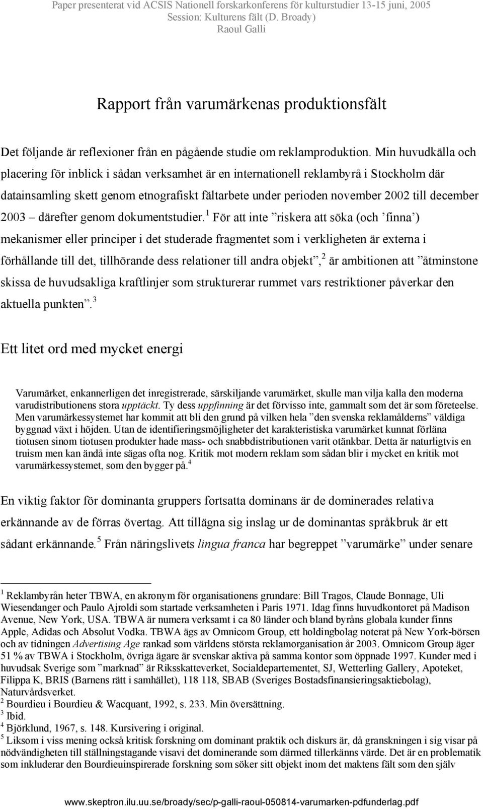 Min huvudkälla och placering för inblick i sådan verksamhet är en internationell reklambyrå i Stockholm där datainsamling skett genom etnografiskt fältarbete under perioden november 2002 till