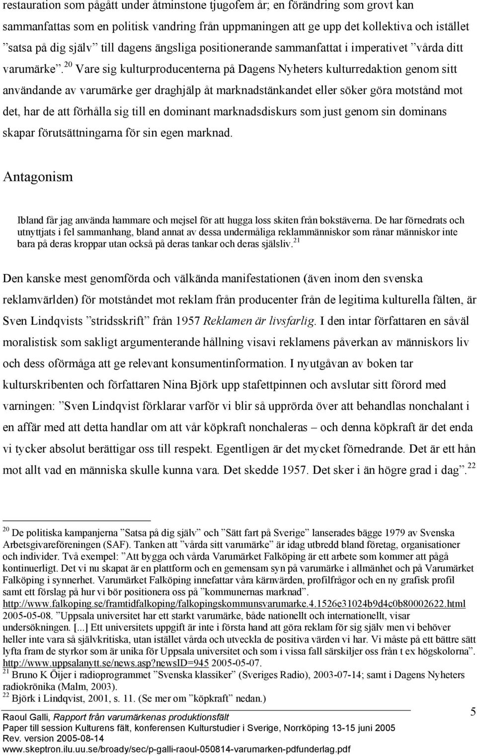 20 Vare sig kulturproducenterna på Dagens Nyheters kulturredaktion genom sitt användande av varumärke ger draghjälp åt marknadstänkandet eller söker göra motstånd mot det, har de att förhålla sig