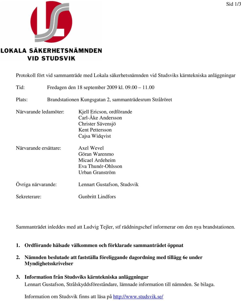 Sävensjö Kent Pettersson Cajsa Widqvist Axel Wevel Göran Warenmo Micael Ardeheim Eva Thunér-Ohlsson Urban Granström Lennart Gustafson, Studsvik Gunbritt Lindfors Sammanträdet inleddes med att Ludvig