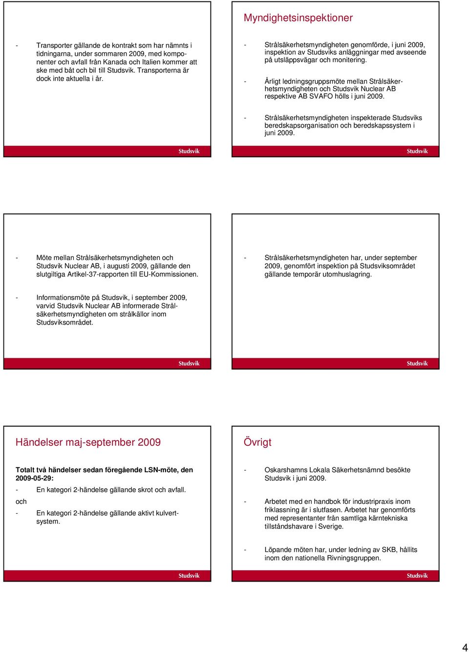 - Årligt ledningsgruppsmöte mellan Strålsäkerhetsmyndigheten och Studsvik Nuclear AB respektive AB SVAFO hölls i juni 2009.