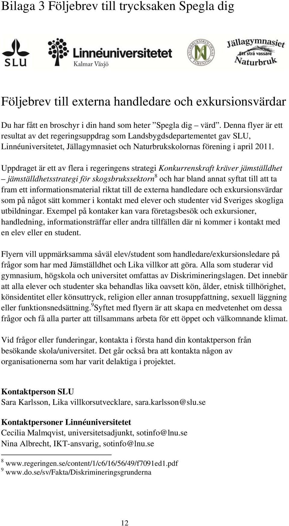 Uppdraget är ett av flera i regeringens strategi Konkurrenskraft kräver jämställdhet jämställdhetsstrategi för skogsbrukssektorn 8 och har bland annat syftat till att ta fram ett informationsmaterial